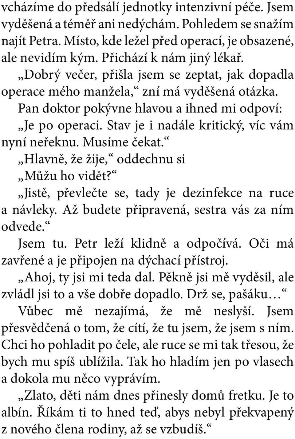 Stav je i nadále kritický, víc vám nyní neřeknu. Musíme čekat. Hlavně, že žije, oddechnu si Můžu ho vidět? Jistě, převlečte se, tady je dezinfekce na ruce a návleky.