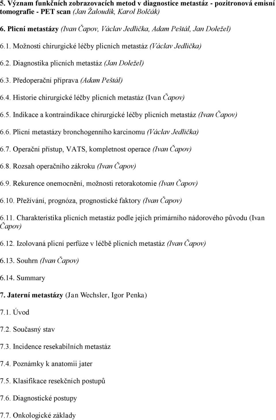 Předoperační příprava (Adam Peštál) 6.4. Historie chirurgické léčby plicních metastáz (Ivan Čapov) 6.5. Indikace a kontraindikace chirurgické léčby plicních metastáz (Ivan Čapov) 6.6. Plicní metastázy bronchogenního karcinomu (Václav Jedlička) 6.