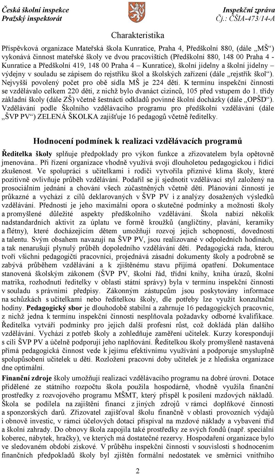 Nejvyšší povolený počet pro obě sídla MŠ je 224 dětí. K termínu inspekční činnosti se vzdělávalo celkem 220 dětí, z nichž bylo dvanáct cizinců, 105 před vstupem do 1.