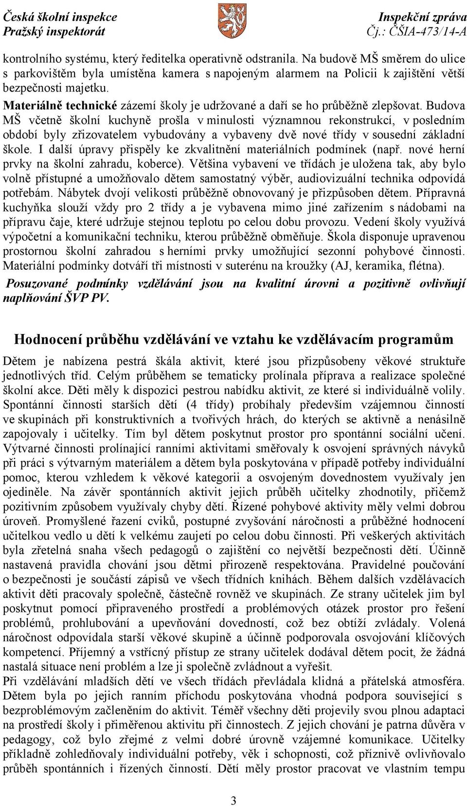 Budova MŠ včetně školní kuchyně prošla v minulosti významnou rekonstrukcí, v posledním období byly zřizovatelem vybudovány a vybaveny dvě nové třídy vsousední základní škole.