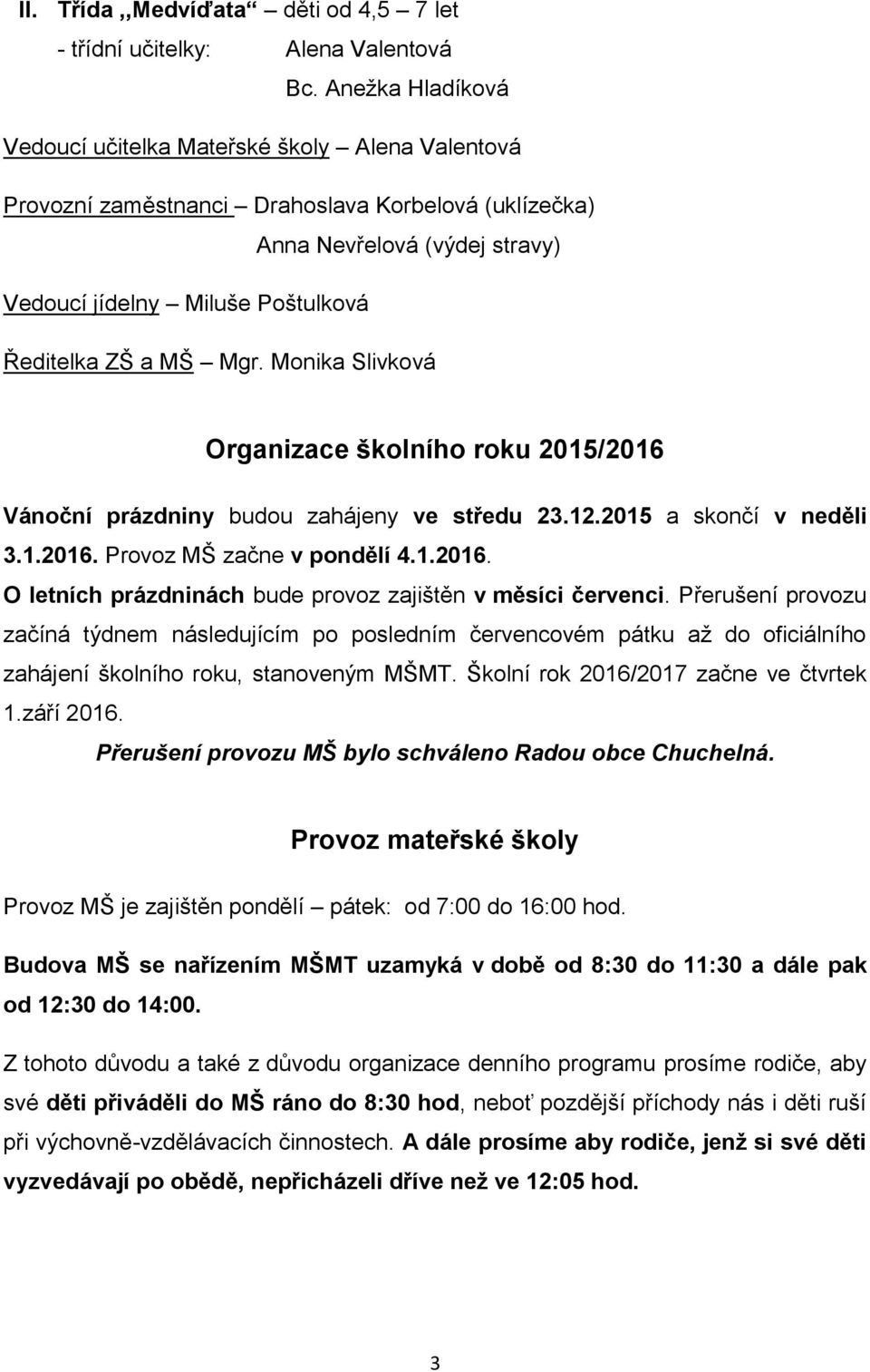 MŠ Mgr. Monika Slivková Organizace školního roku 2015/2016 Vánoční prázdniny budou zahájeny ve středu 23.12.2015 a skončí v neděli 3.1.2016. Provoz MŠ začne v pondělí 4.1.2016. O letních prázdninách bude provoz zajištěn v měsíci červenci.