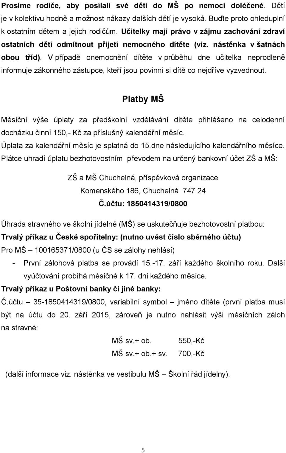 V případě onemocnění dítěte v průběhu dne učitelka neprodleně informuje zákonného zástupce, kteří jsou povinni si dítě co nejdříve vyzvednout.