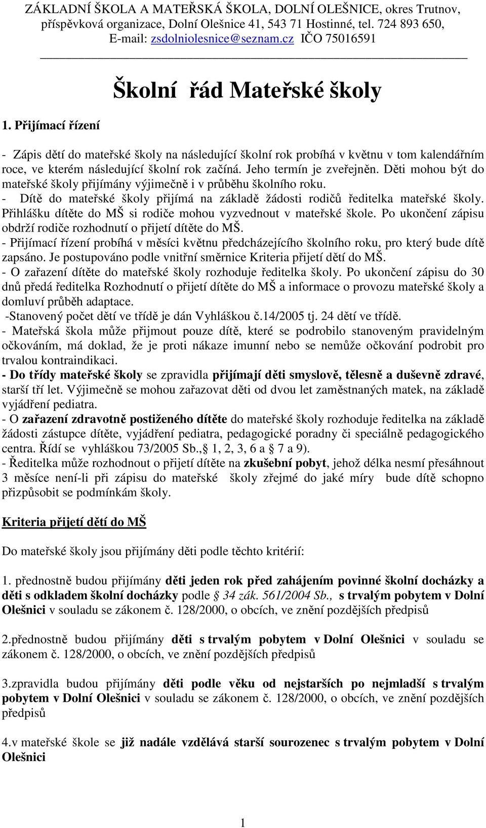 Jeho termín je zveřejněn. Děti mohou být do mateřské školy přijímány výjimečně i v průběhu školního roku. - Dítě do mateřské školy přijímá na základě žádosti rodičů ředitelka mateřské školy.