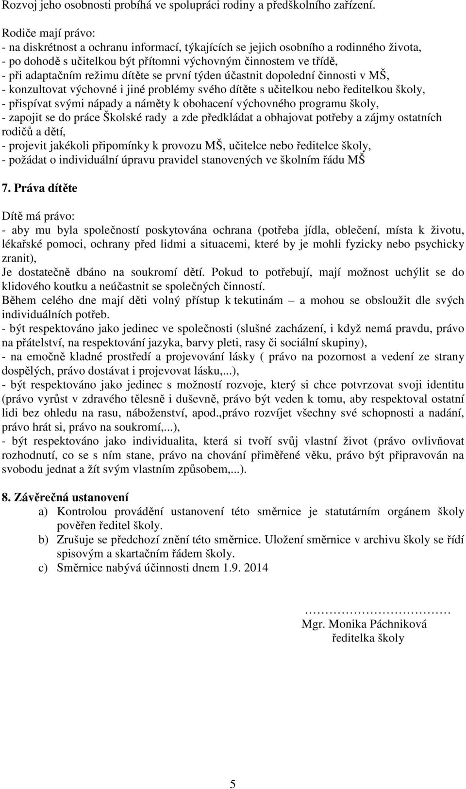 dítěte se první týden účastnit dopolední činnosti v MŠ, - konzultovat výchovné i jiné problémy svého dítěte s učitelkou nebo ředitelkou školy, - přispívat svými nápady a náměty k obohacení výchovného