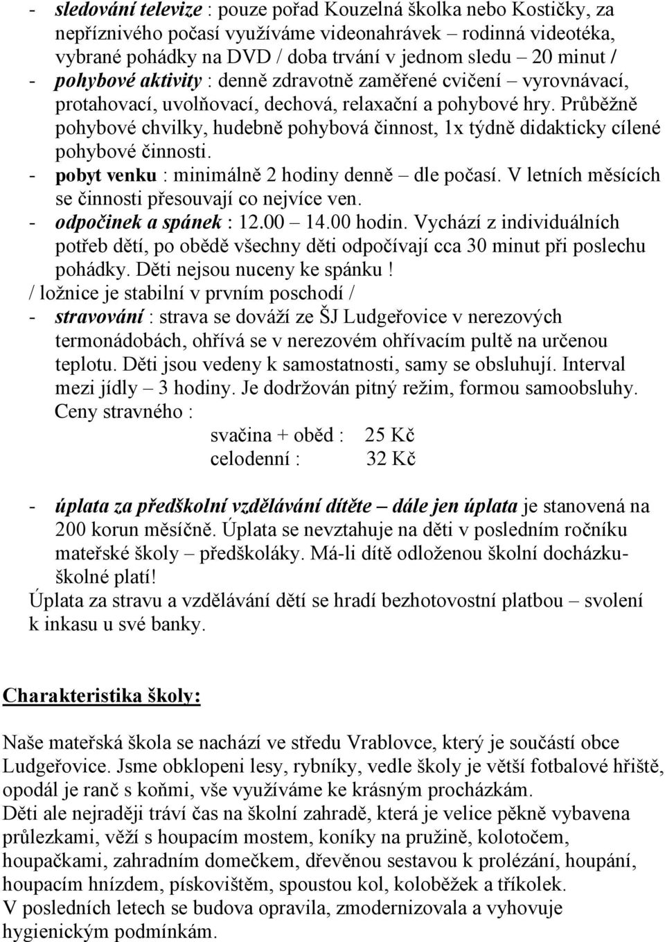 Průběžně pohybové chvilky, hudebně pohybová činnost, 1x týdně didakticky cílené pohybové činnosti. - pobyt venku : minimálně 2 hodiny denně dle počasí.