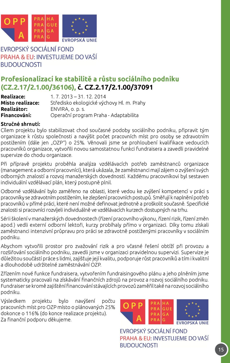 Financování: Operační program Praha - Adaptabilita Stručné shrnutí: Cílem projektu bylo stabilizovat chod současné podoby sociálního podniku, připravit tým organizace k růstu společnosti a navýšit