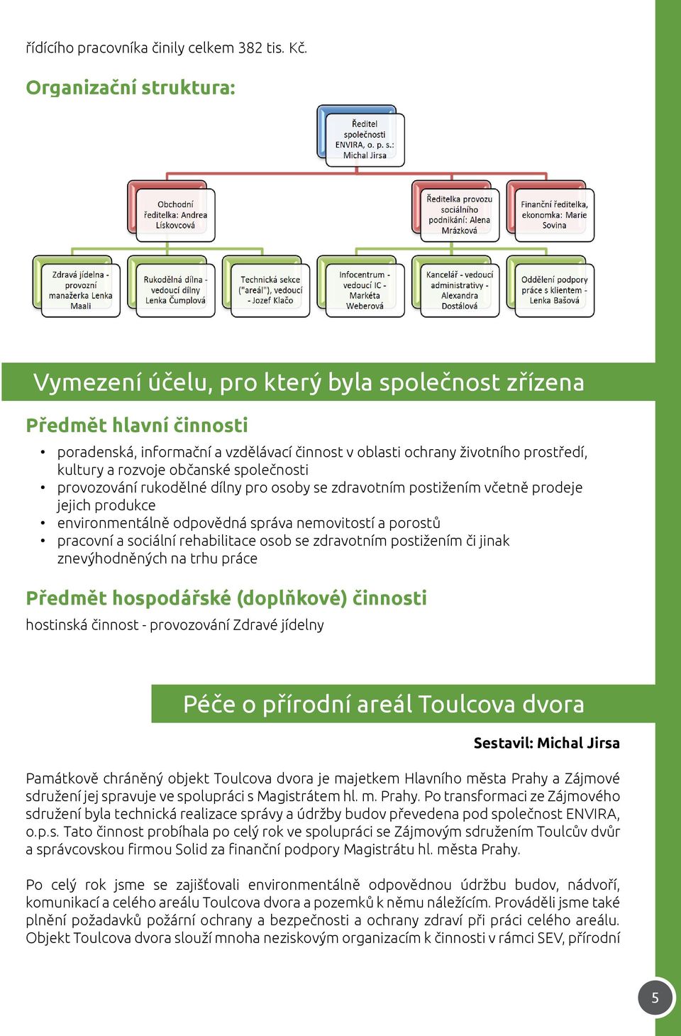 občanské společnosti provozování rukodělné dílny pro osoby se zdravotním postižením včetně prodeje jejich produkce environmentálně odpovědná správa nemovitostí a porostů pracovní a sociální