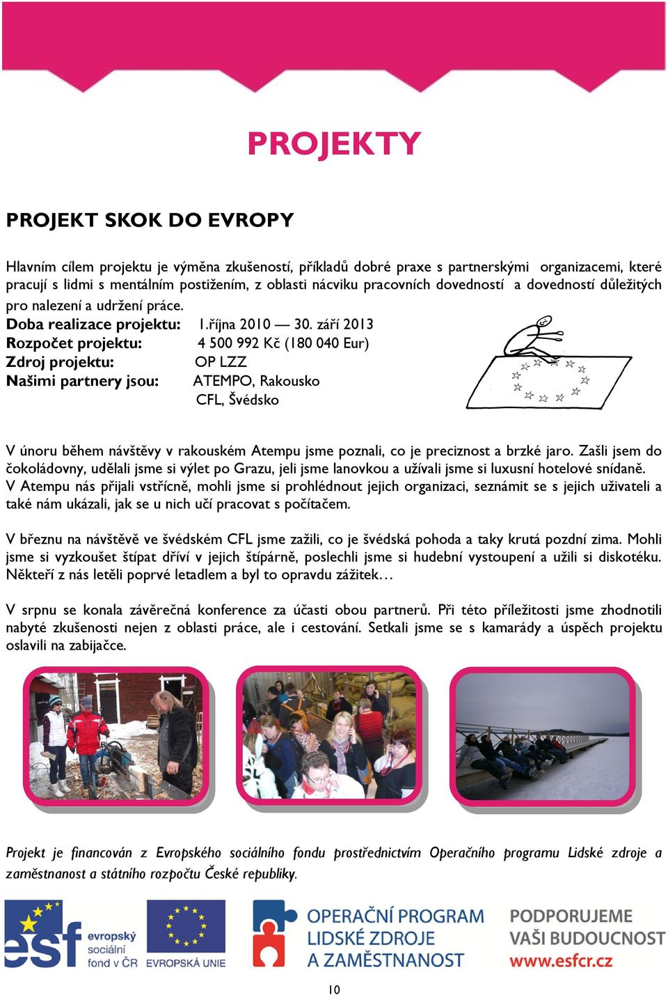 září 2013 Rozpočet projektu: 4 500 992 Kč (180 040 Eur) Zdroj projektu: Našimi partnery jsou: OP LZZ ATEMPO, Rakousko CFL, Švédsko V únoru během návštěvy v rakouském Atempu jsme poznali, co je