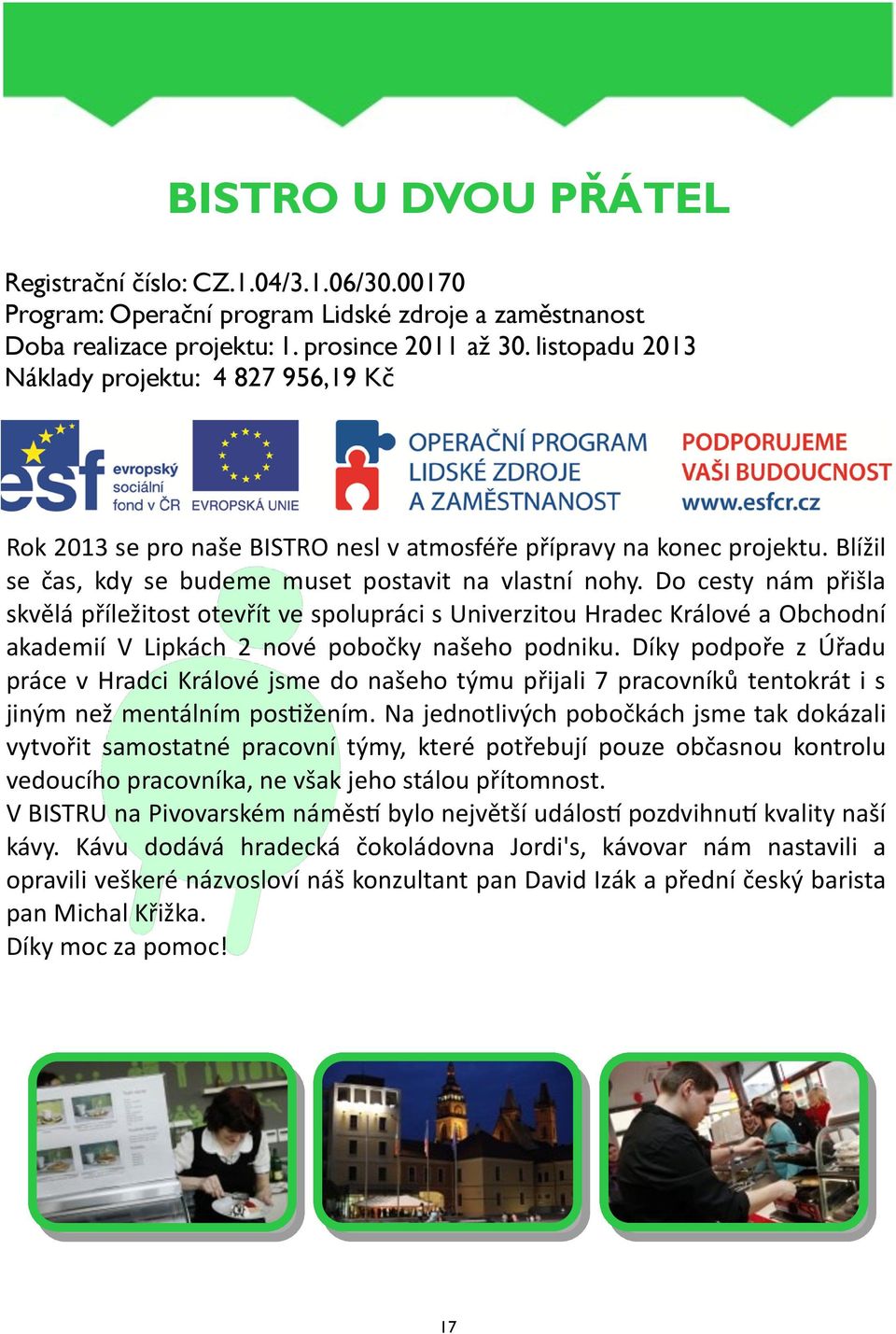 Do cesty nám přišla skvělá příležitost otevřít ve spolupráci s Univerzitou Hradec Králové a Obchodní akademií V Lipkách 2 nové pobočky našeho podniku.