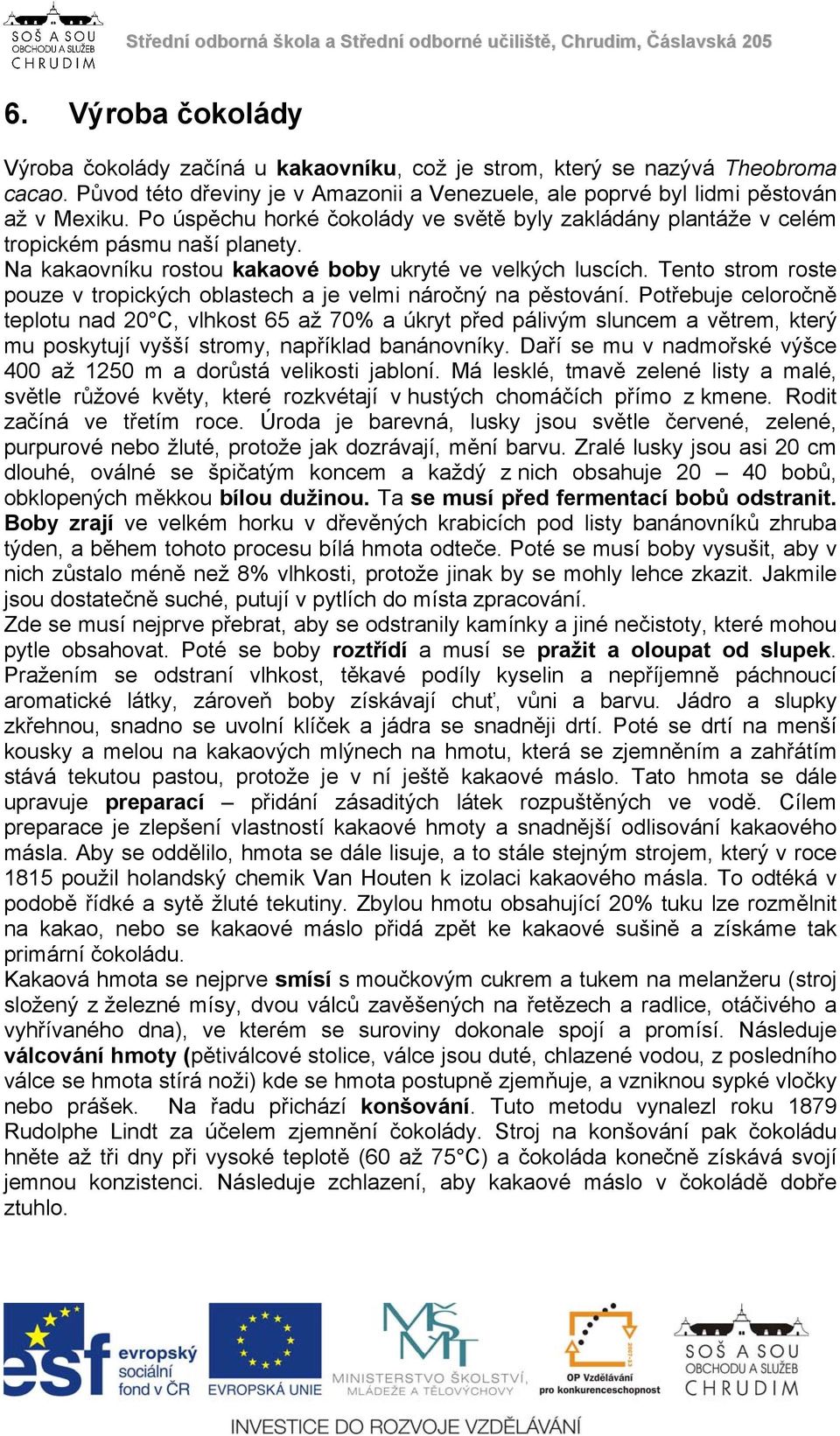 Tento strom roste pouze v tropických oblastech a je velmi náročný na pěstování.