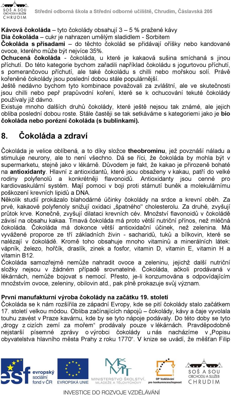 Do této kategorie bychom zařadili například čokoládu s jogurtovou příchutí, s pomerančovou příchutí, ale také čokoládu s chilli nebo mořskou solí.