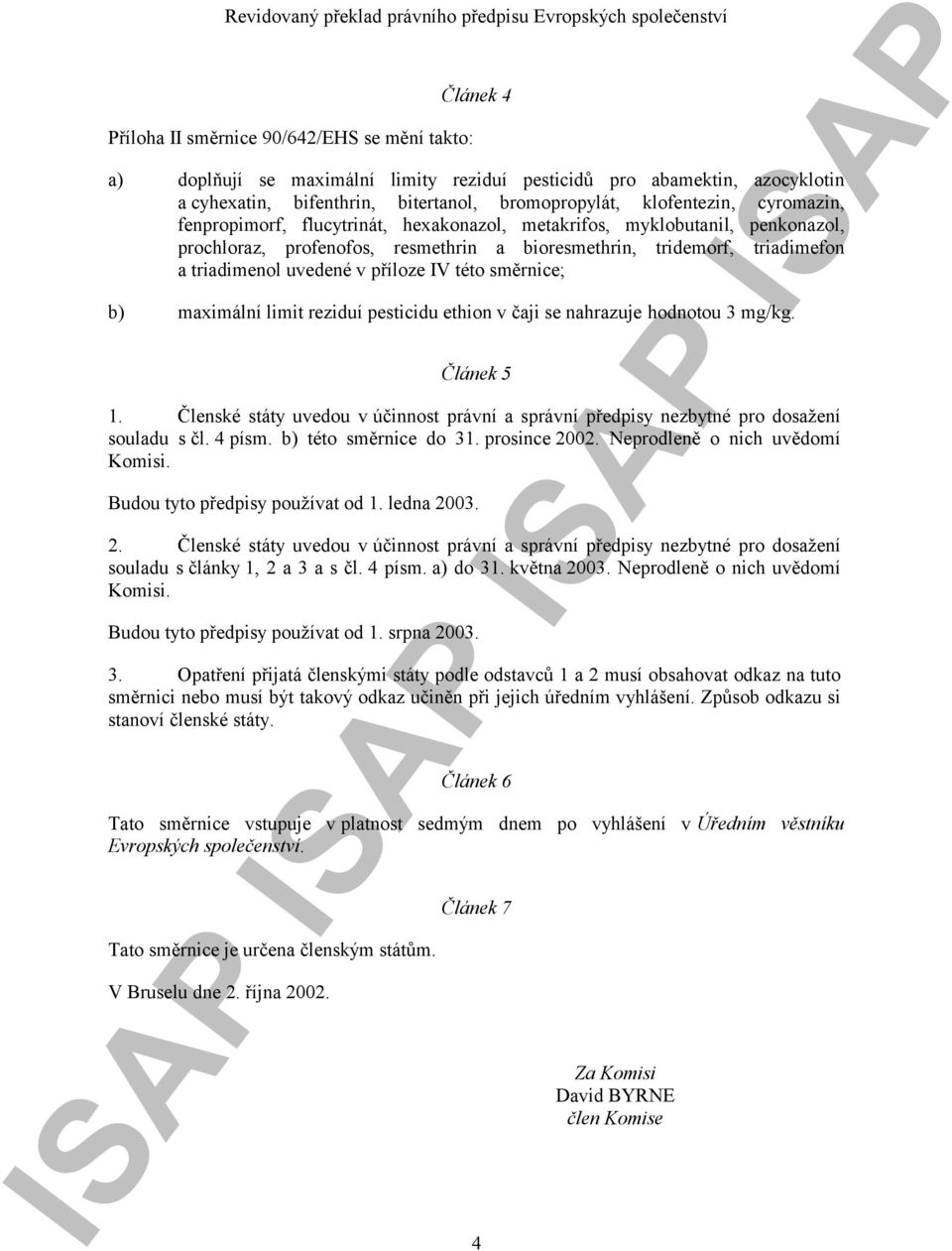 tridemorf, triadimefon a triadimenol uvedené v příloze IV této směrnice; b) maximální limit pesticidu ethion v čaji se nahrazuje hodnotou 3 mg/kg. Článek 5 1.