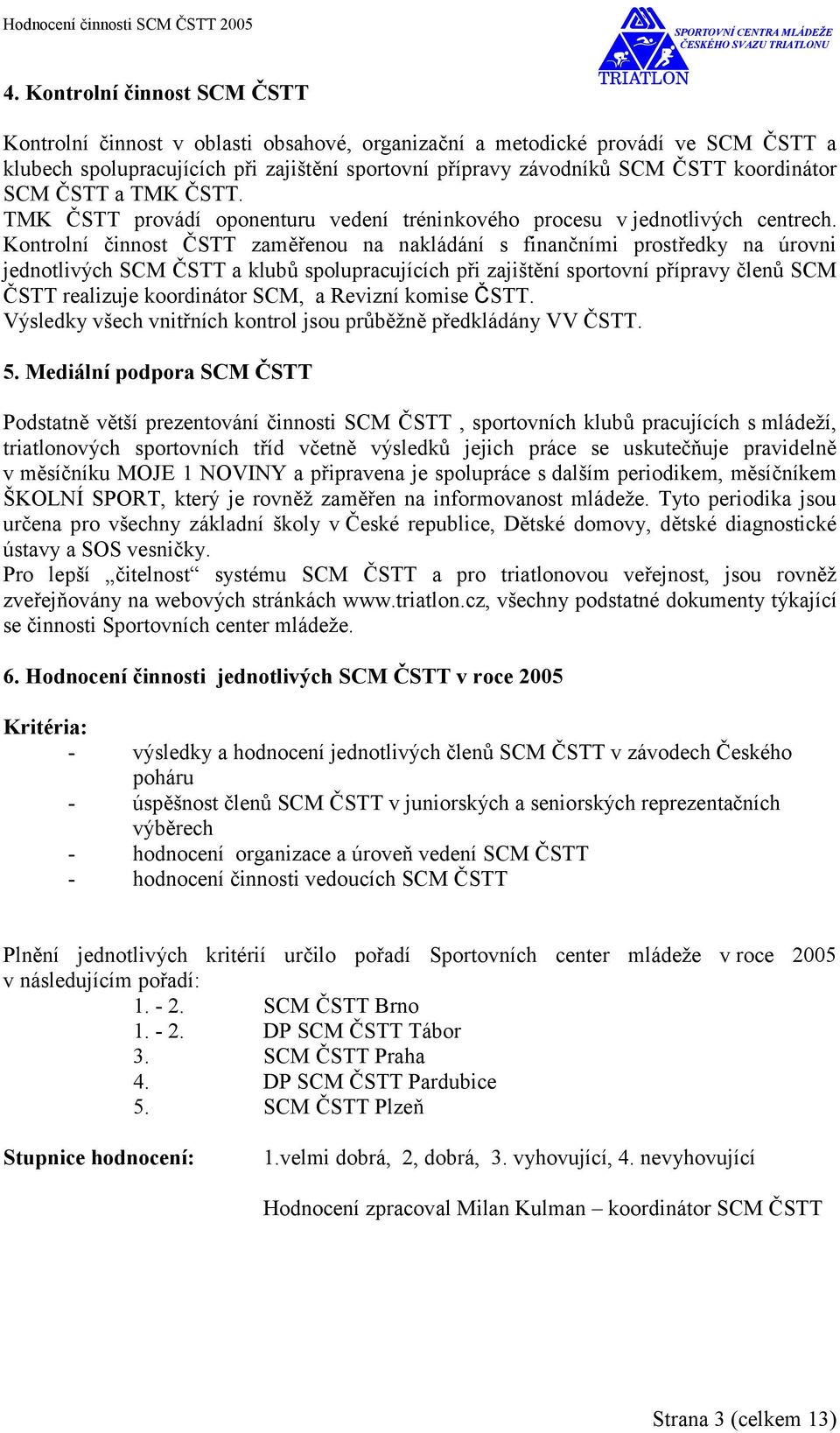 Kontrolní činnost ČSTT zaměřenou na nakládání s finančními prostředky na úrovni jednotlivých SCM ČSTT a klubů spolupracujících při zajištění sportovní přípravy členů SCM ČSTT realizuje koordinátor