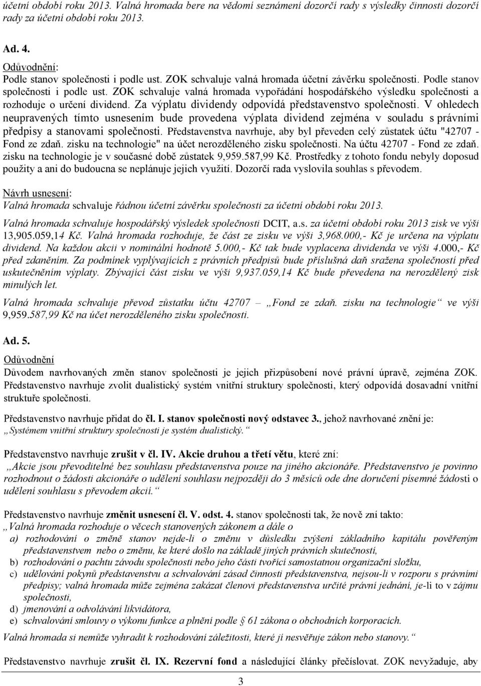 Za výplatu dividendy odpovídá představenstvo společnosti. V ohledech neupravených tímto usnesením bude provedena výplata dividend zejména v souladu s právními předpisy a stanovami společnosti.