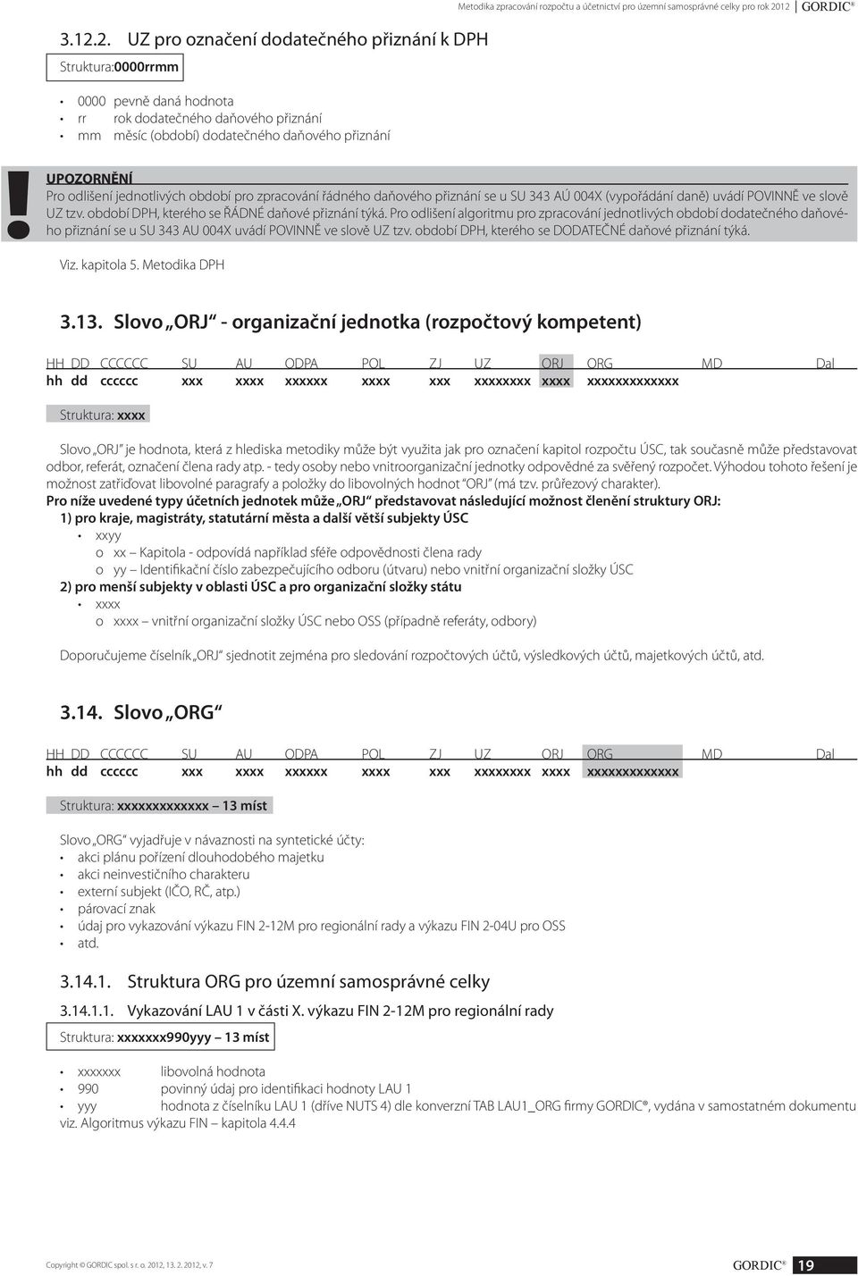 UPOZORNĚNÍ Pro odlišení jednotlivých období pro zpracování řádného daňového přiznání se u SU 343 AÚ 004X (vypořádání daně) uvádí POVINNĚ ve slově UZ tzv.