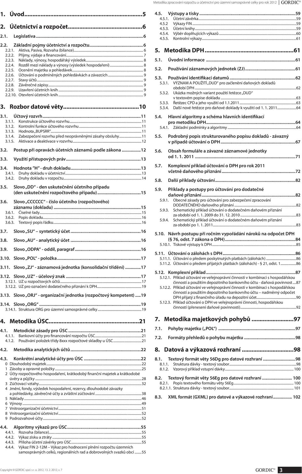 .. 8 2.2.6. Účtování o podmíněných pohledávkách a závazcích... 9 2.2.7. Stavy účtů... 9 2.2.8. Závěrečné zápisy... 9 2.2.9. Uzavření účetních knih... 9 2.2.10. Otevření účetních knih... 9 3.