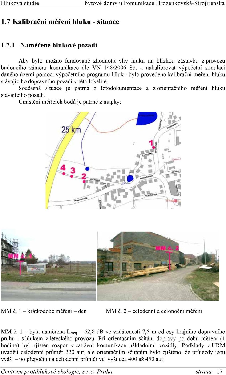 Současná situace je patrná z fotodokumentace a z orientačního měření hluku stávajícího pozadí. Umístění měřících bodů je patrné z mapky: MM č. 1 krátkodobé měření den MM č.