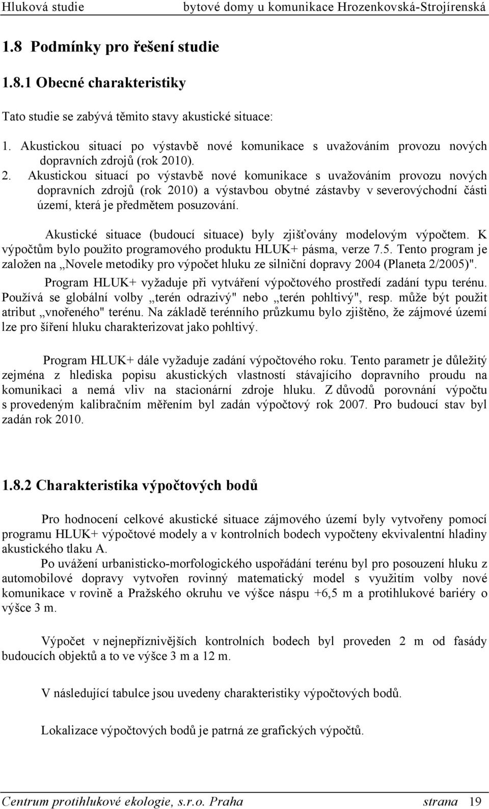 10). 2. 10) a výstavbou obytné zástavby v severovýchodní části území, která je předmětem posuzování. Akustické situace (budoucí situace) byly zjišťovány modelovým výpočtem.