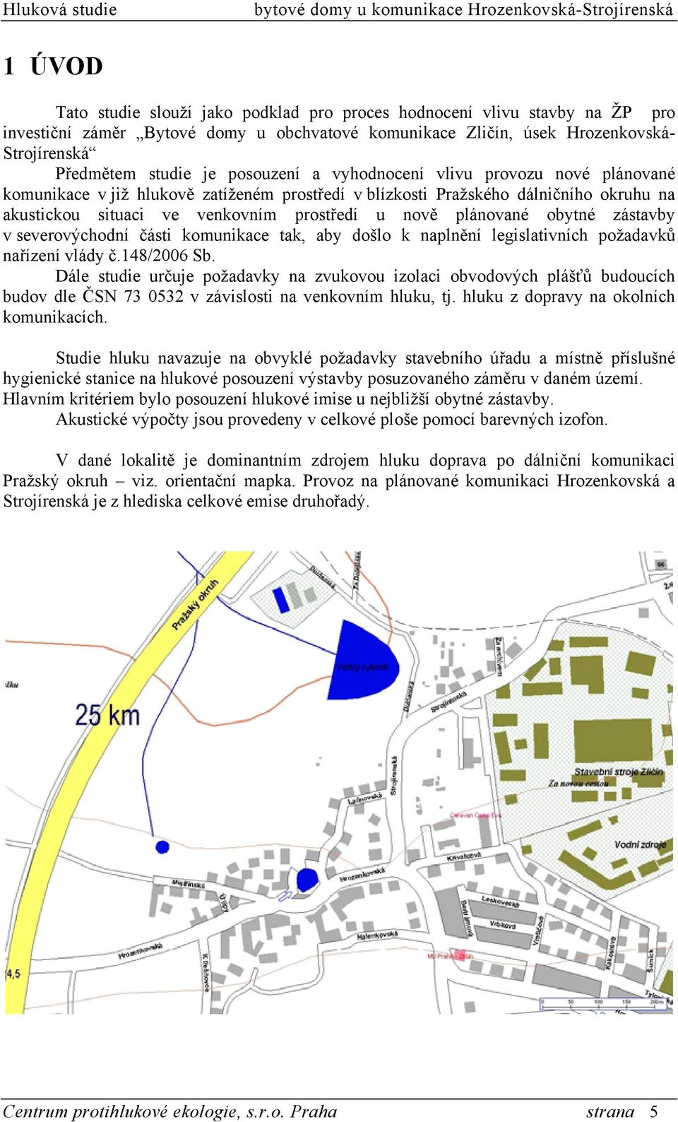 obytné zástavby v severovýchodní části komunikace tak, aby došlo k naplnění legislativních požadavků nařízení vlády č.148/2006 Sb.