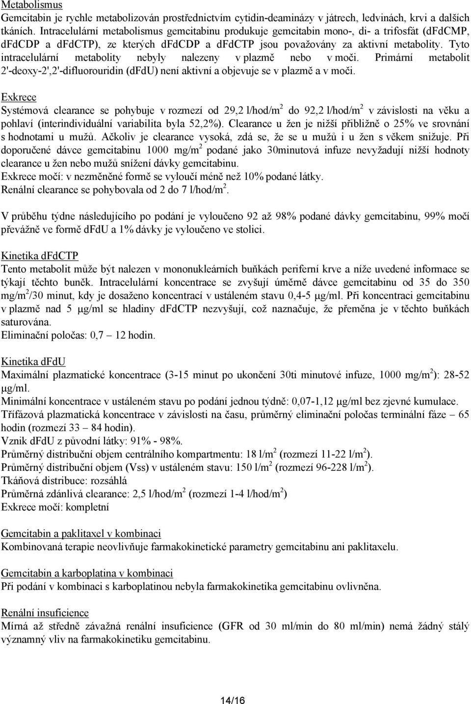 Tyto intracelulární metabolity nebyly nalezeny v plazmě nebo v moči. Primární metabolit 2'-deoxy-2',2'-difluorouridin (dfdu) není aktivní a objevuje se v plazmě a v moči.