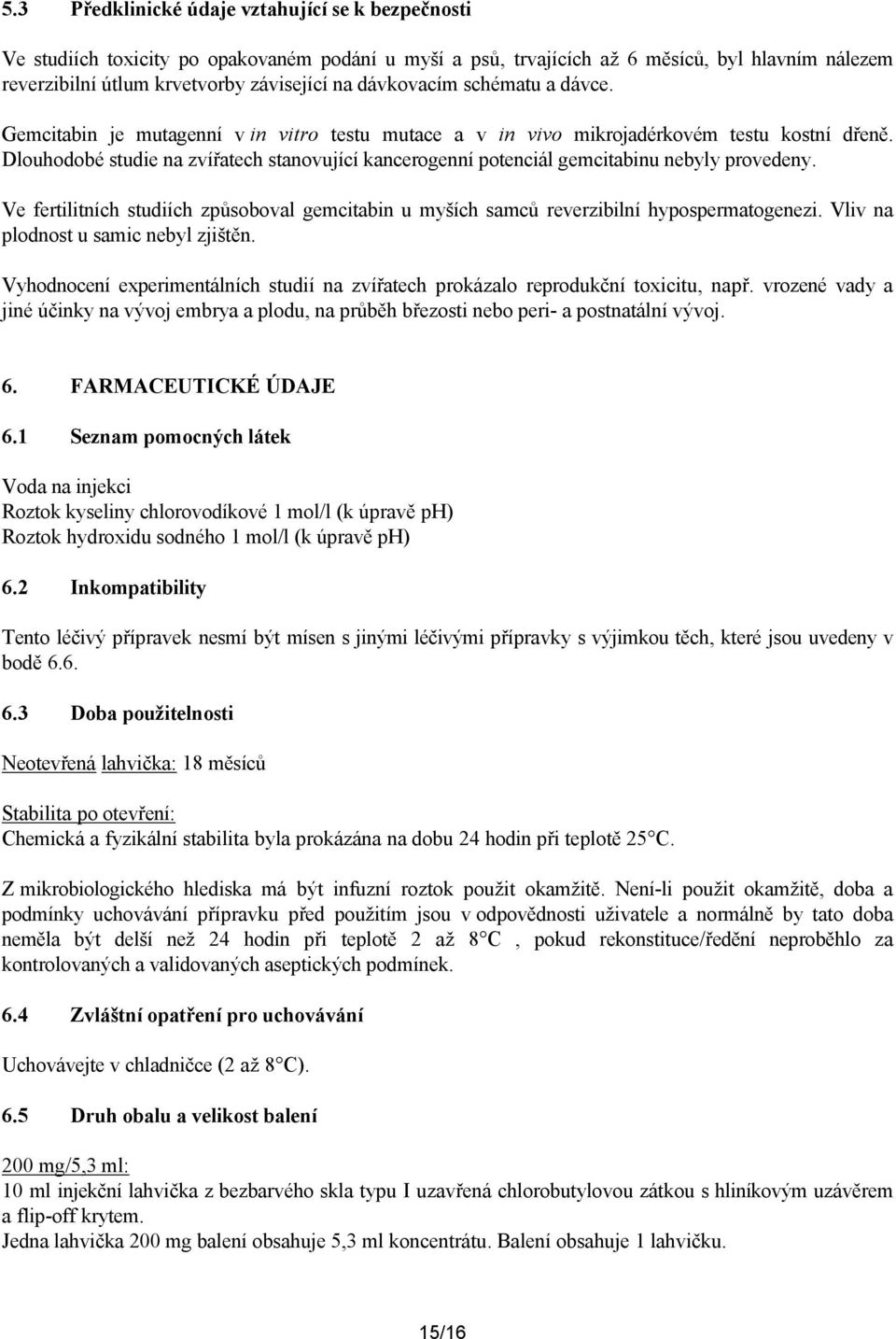 Dlouhodobé studie na zvířatech stanovující kancerogenní potenciál gemcitabinu nebyly provedeny. Ve fertilitních studiích způsoboval gemcitabin u myších samců reverzibilní hypospermatogenezi.