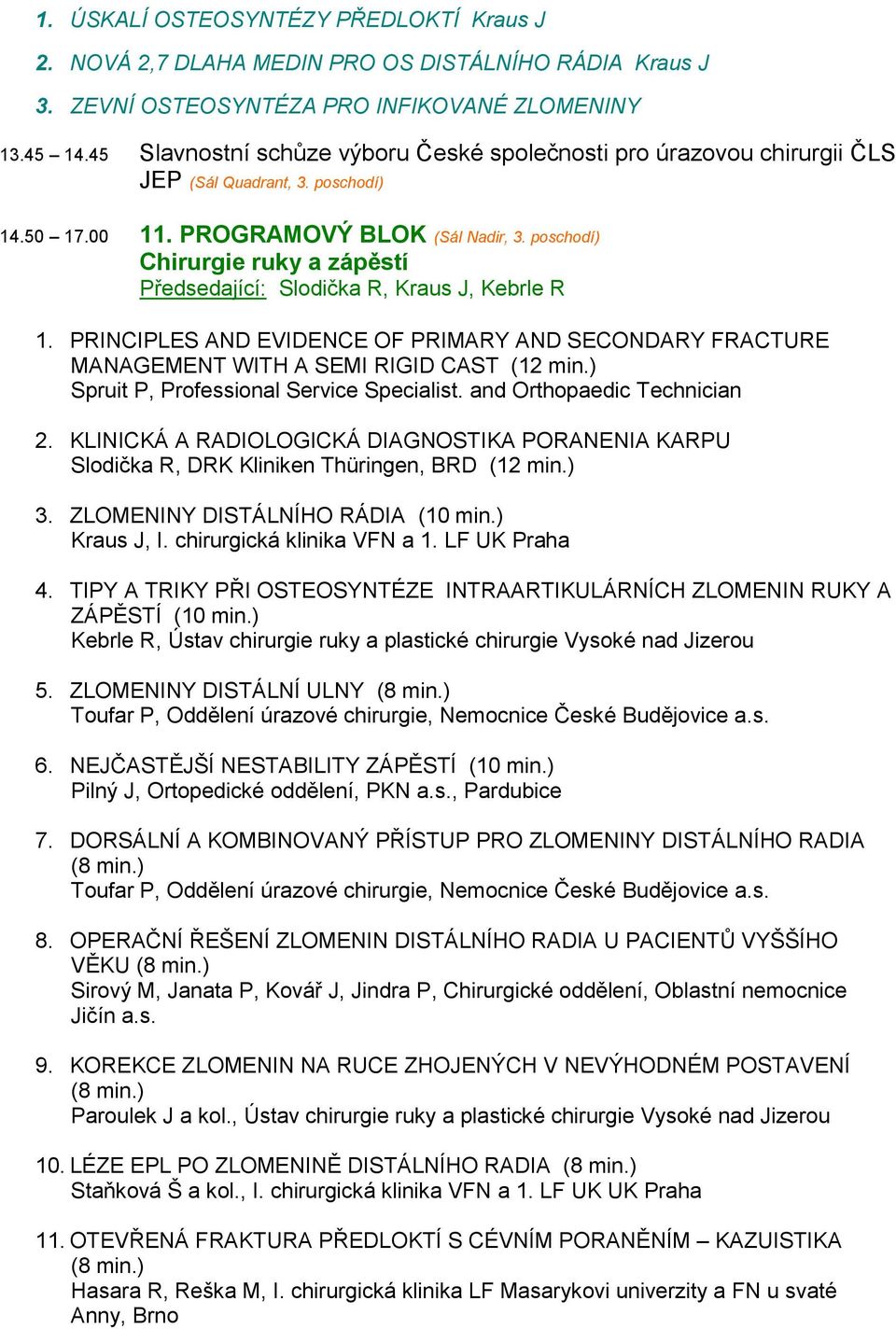 poschodí) Chirurgie ruky a zápěstí Předsedající: Slodička R, Kraus J, Kebrle R 1. PRINCIPLES AND EVIDENCE OF PRIMARY AND SECONDARY FRACTURE MANAGEMENT WITH A SEMI RIGID CAST (12 min.