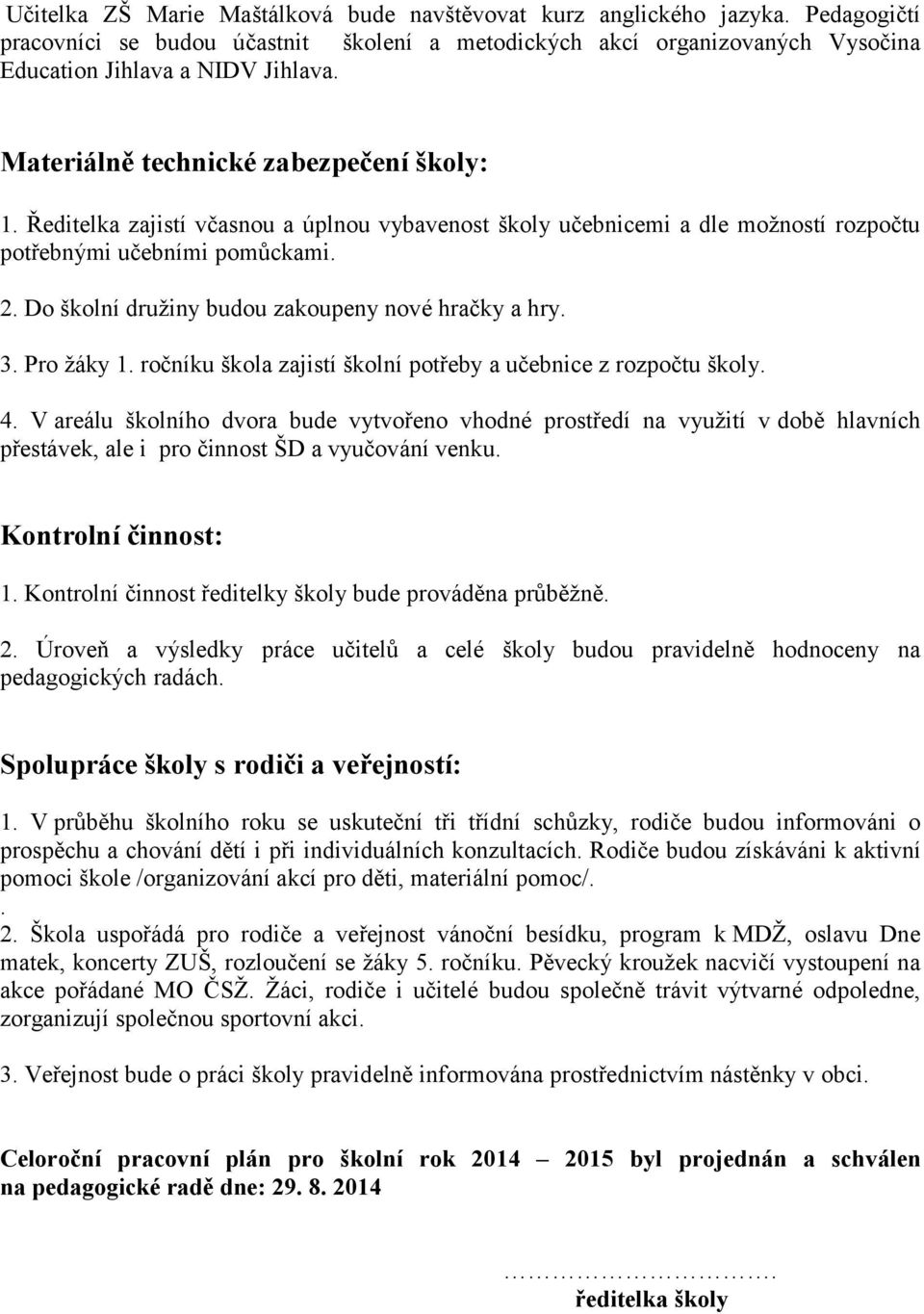 Do školní družiny budou zakoupeny nové hračky a hry. 3. Pro žáky 1. ročníku škola zajistí školní potřeby a učebnice z rozpočtu školy. 4.