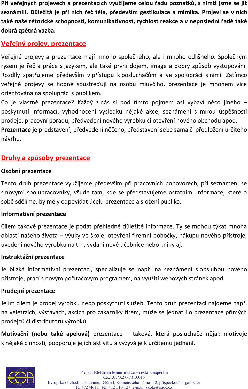 Veřejný projev, prezentace Veřejné projevy a prezentace mají mnoho společného, ale i mnoho odlišného. Společným rysem je řeč a práce s jazykem, ale také první dojem, image a dobrý způsob vystupování.