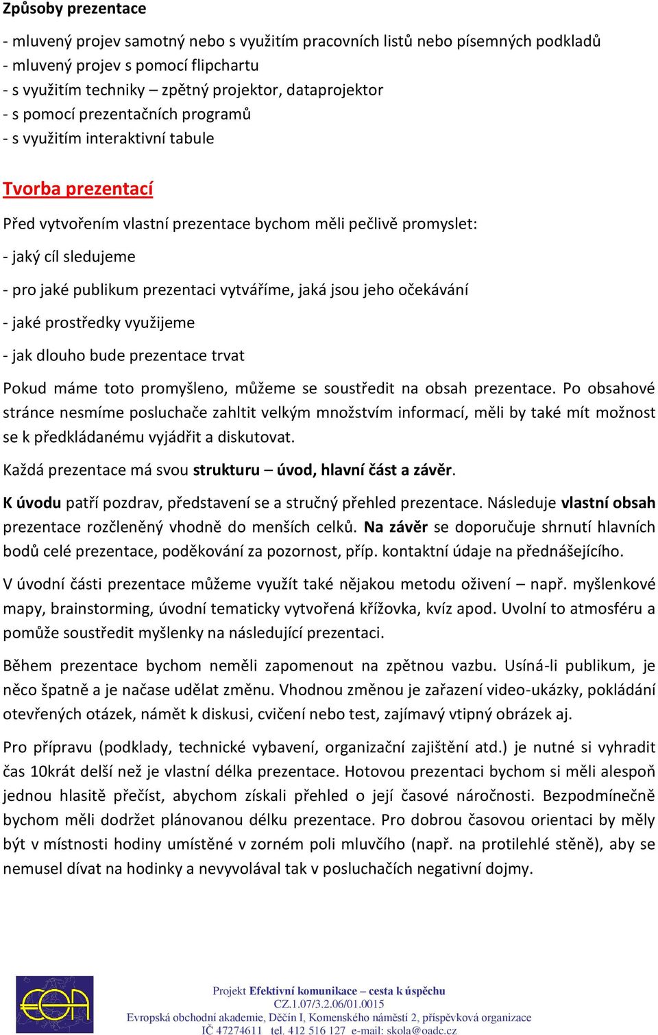 vytváříme, jaká jsou jeho očekávání - jaké prostředky využijeme - jak dlouho bude prezentace trvat Pokud máme toto promyšleno, můžeme se soustředit na obsah prezentace.