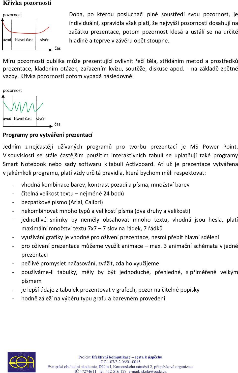 Míru pozornosti publika může prezentující ovlivnit řečí těla, střídáním metod a prostředků prezentace, kladením otázek, zařazením kvízu, soutěže, diskuse apod. - na základě zpětné vazby.