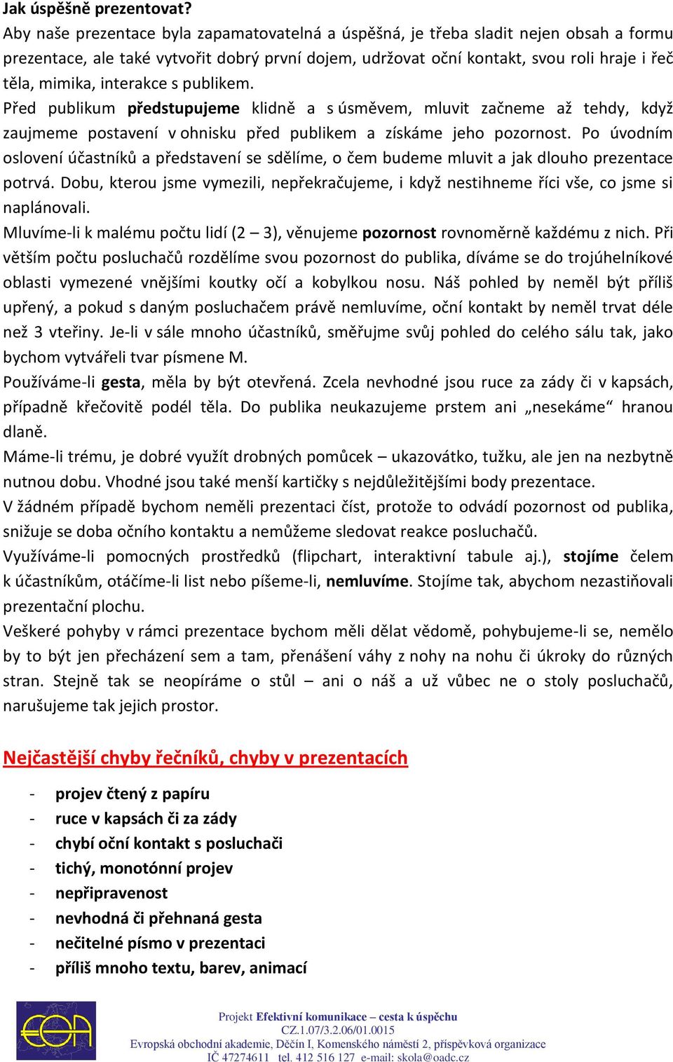 interakce s publikem. Před publikum předstupujeme klidně a s úsměvem, mluvit začneme až tehdy, když zaujmeme postavení v ohnisku před publikem a získáme jeho pozornost.
