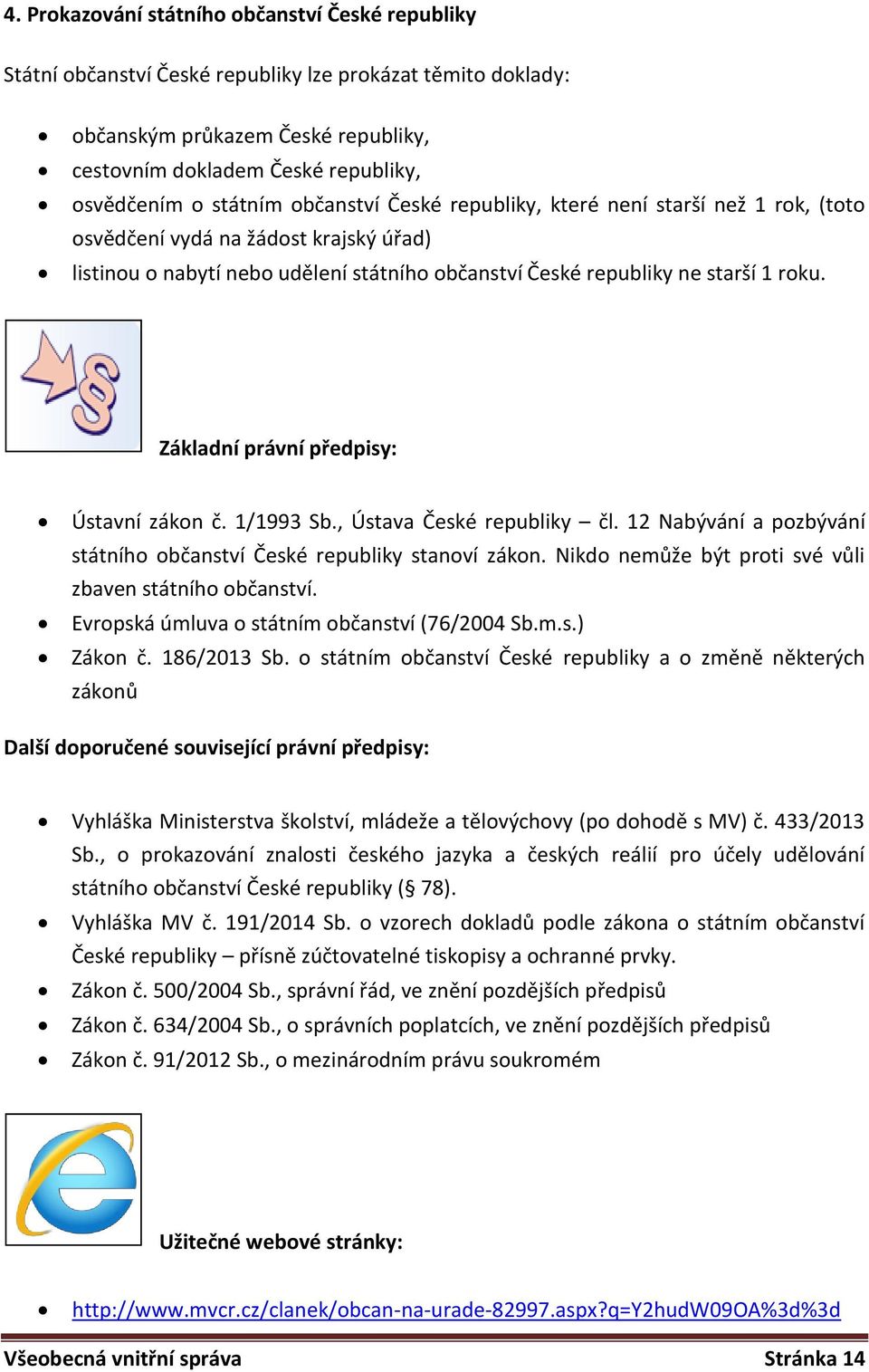 Základní právní předpisy: Ústavní zákon č. 1/1993 Sb., Ústava České republiky čl. 12 Nabývání a pozbývání státního občanství České republiky stanoví zákon.