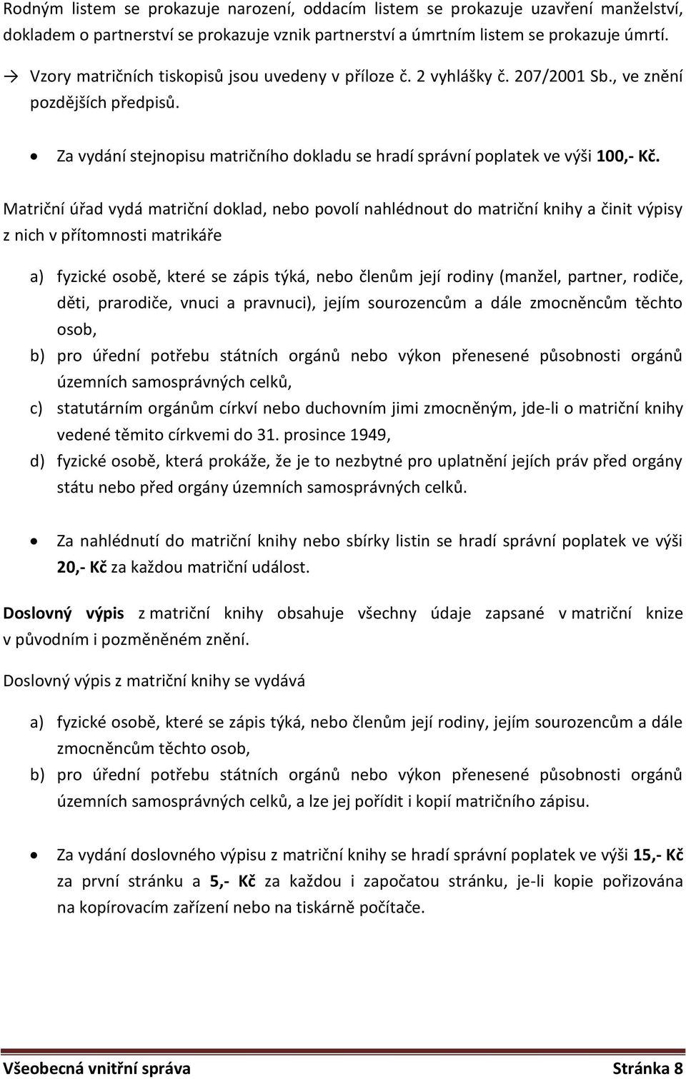 Matriční úřad vydá matriční doklad, nebo povolí nahlédnout do matriční knihy a činit výpisy z nich v přítomnosti matrikáře a) fyzické osobě, které se zápis týká, nebo členům její rodiny (manžel,