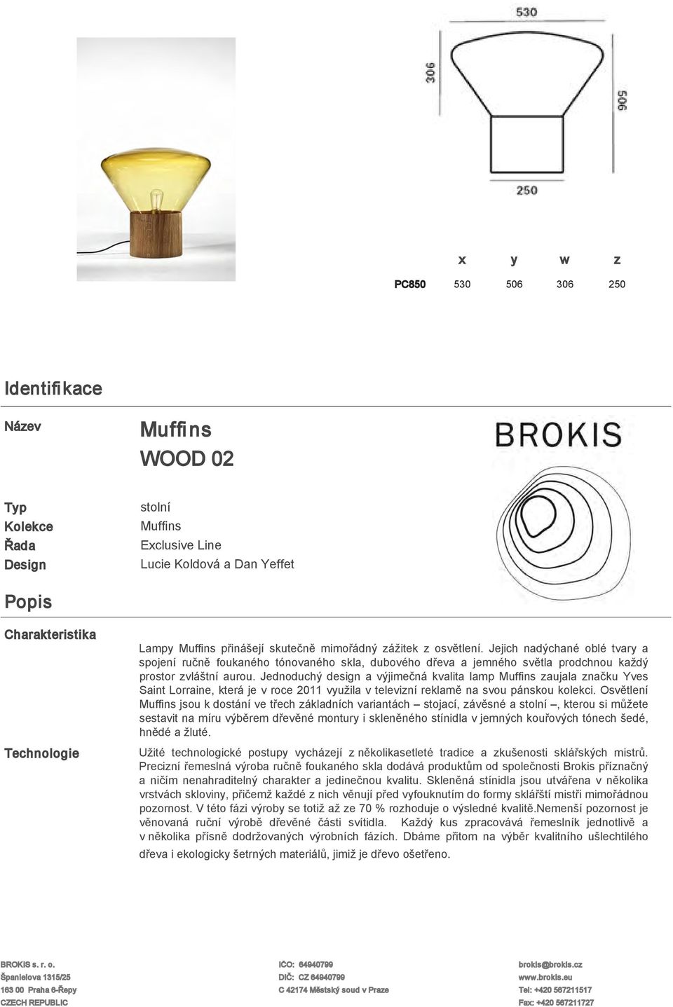 Jednoduchý design a výjimečná kvalita lamp Muffins zaujala značku Yves Saint Lorraine, která je v roce 2011 využila v televizní reklamě na svou pánskou kolekci.