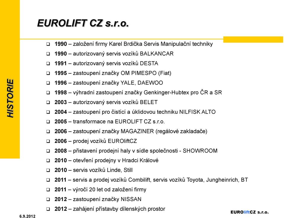 značky YALE, DAEWOO 1998 výhradní zastoupení značky Genkinger-Hubtex pro ČR a SR 2003 autorizovaný servis vozíků BELET 2004 zastoupení pro čistící a úklidovou techniku NILFISK ALTO 2005 transformace