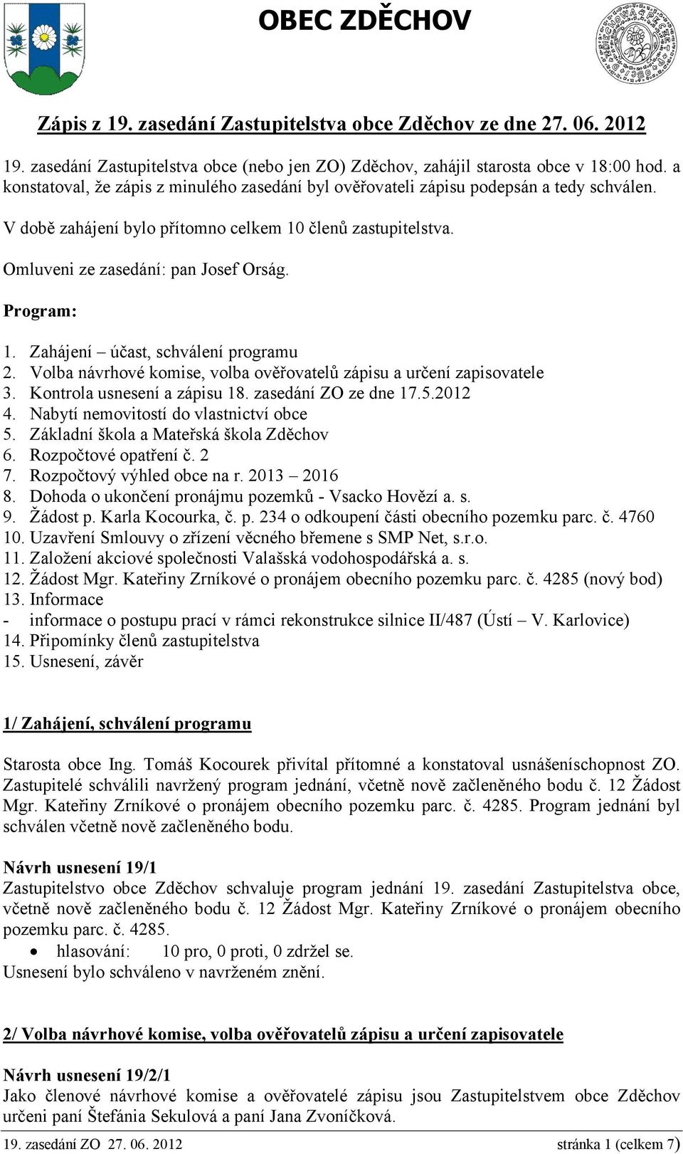 Program: 1. Zahájení účast, schválení programu 2. Volba návrhové komise, volba ověřovatelů zápisu a určení zapisovatele 3. Kontrola usnesení a zápisu 18. zasedání ZO ze dne 17.5.2012 4.