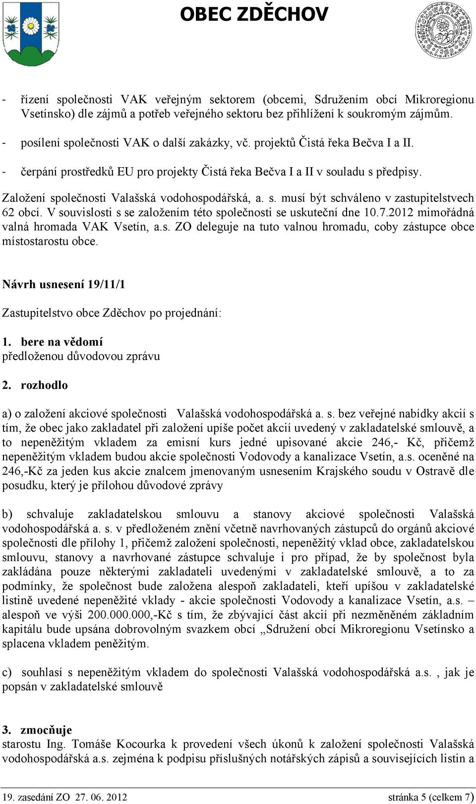 Založení společnosti Valašská vodohospodářská, a. s. musí být schváleno v zastupitelstvech 62 obcí. V souvislosti s se založením této společnosti se uskuteční dne 10.7.