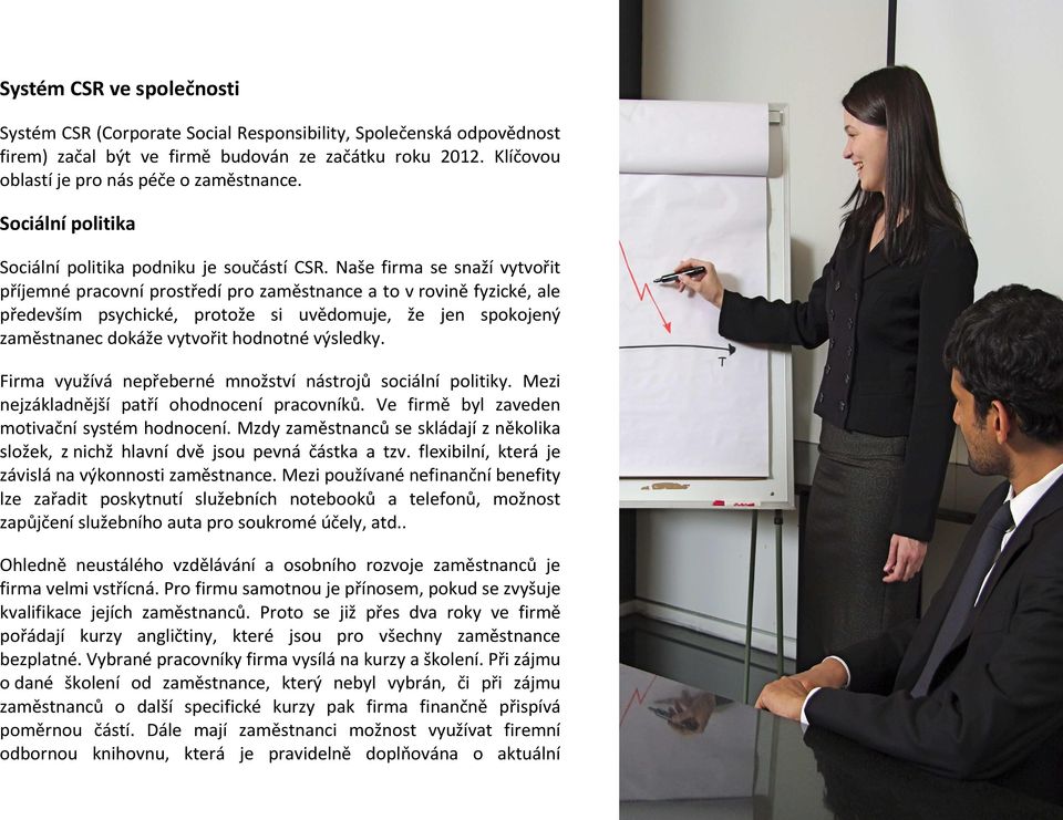 Naše firma se snaží vytvořit příjemné pracovní prostředí pro zaměstnance a to v rovině fyzické, ale především psychické, protože si uvědomuje, že jen spokojený zaměstnanec dokáže vytvořit hodnotné