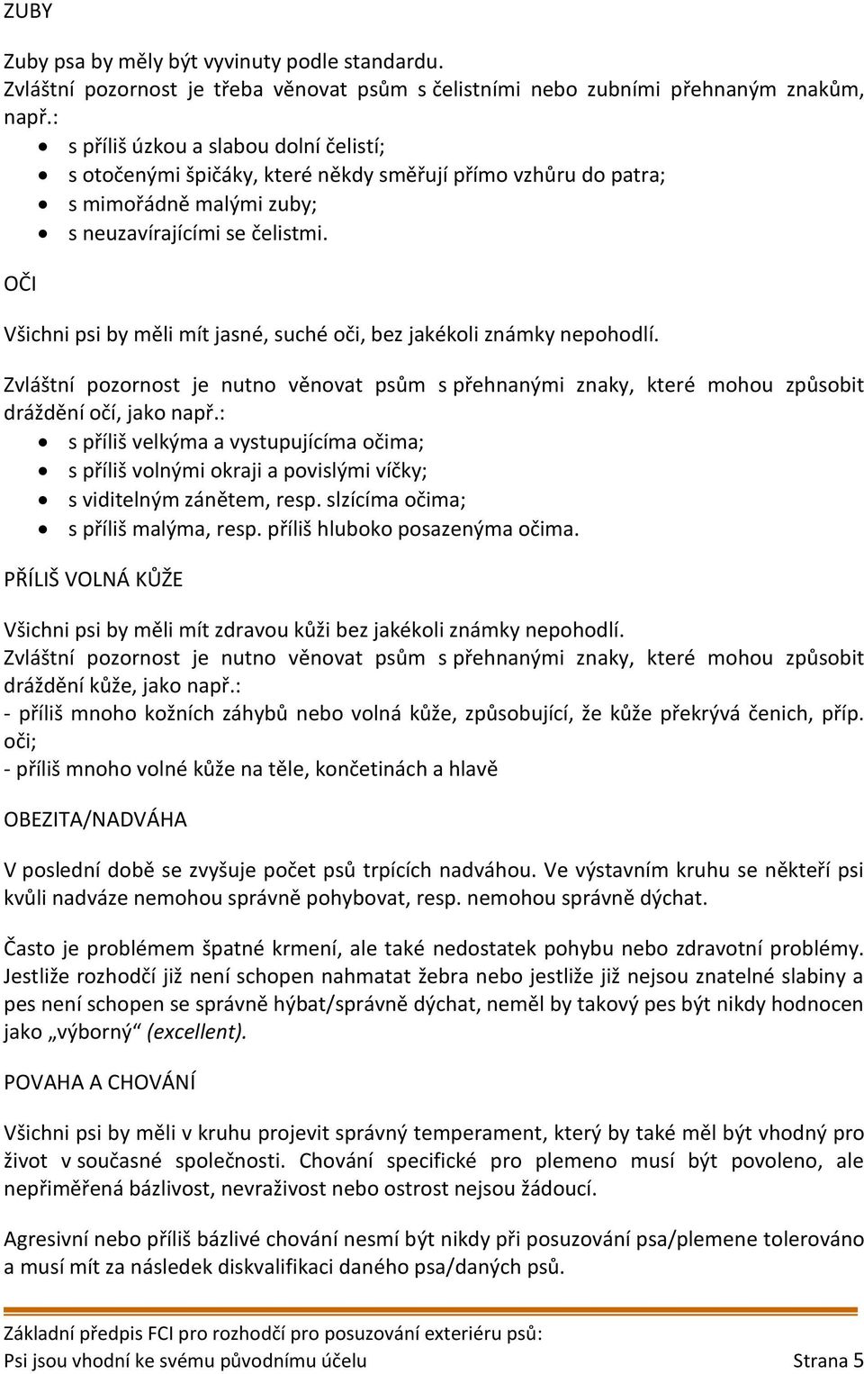 OČI Všichni psi by měli mít jasné, suché oči, bez jakékoli známky nepohodlí. Zvláštní pozornost je nutno věnovat psům s přehnanými znaky, které mohou způsobit dráždění očí, jako např.