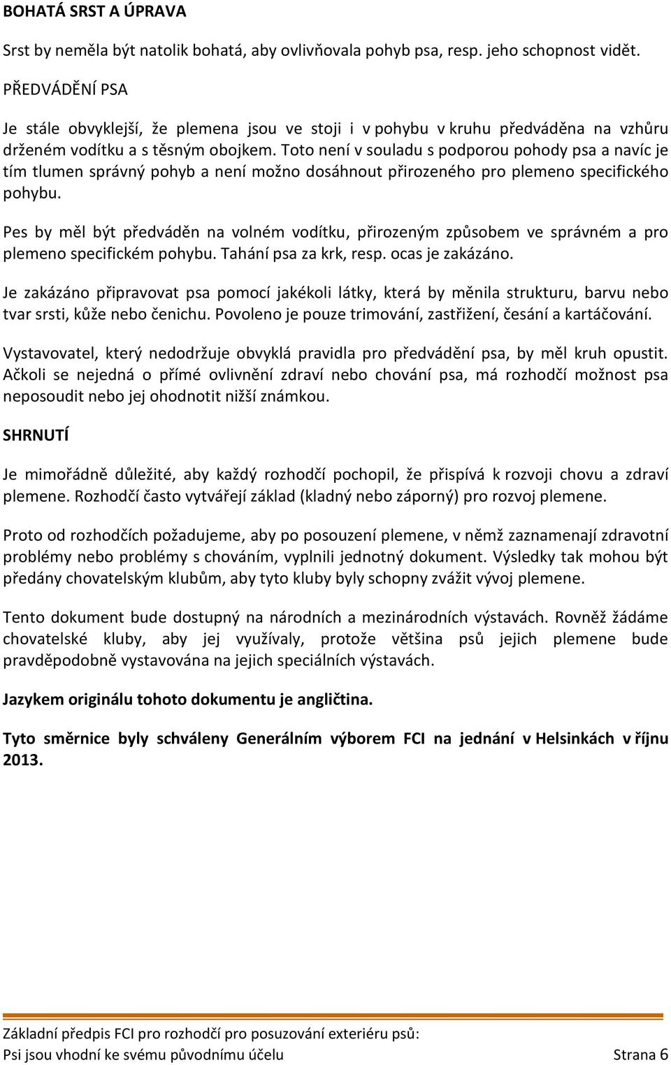 Toto není v souladu s podporou pohody psa a navíc je tím tlumen správný pohyb a není možno dosáhnout přirozeného pro plemeno specifického pohybu.