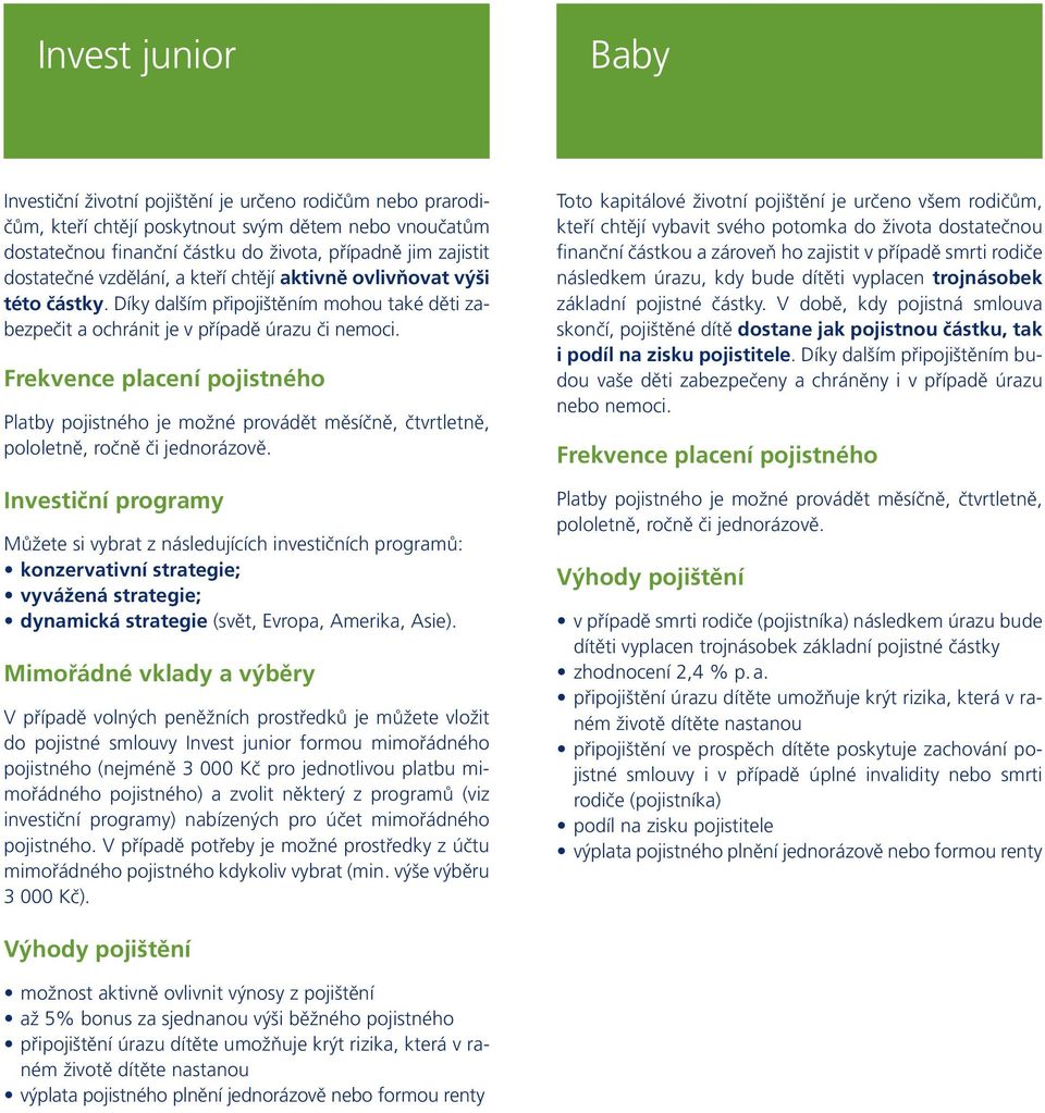 Platby pojistného je možné provádět měsíčně, čtvrtletně, pololetně, ročně či jednorázově.