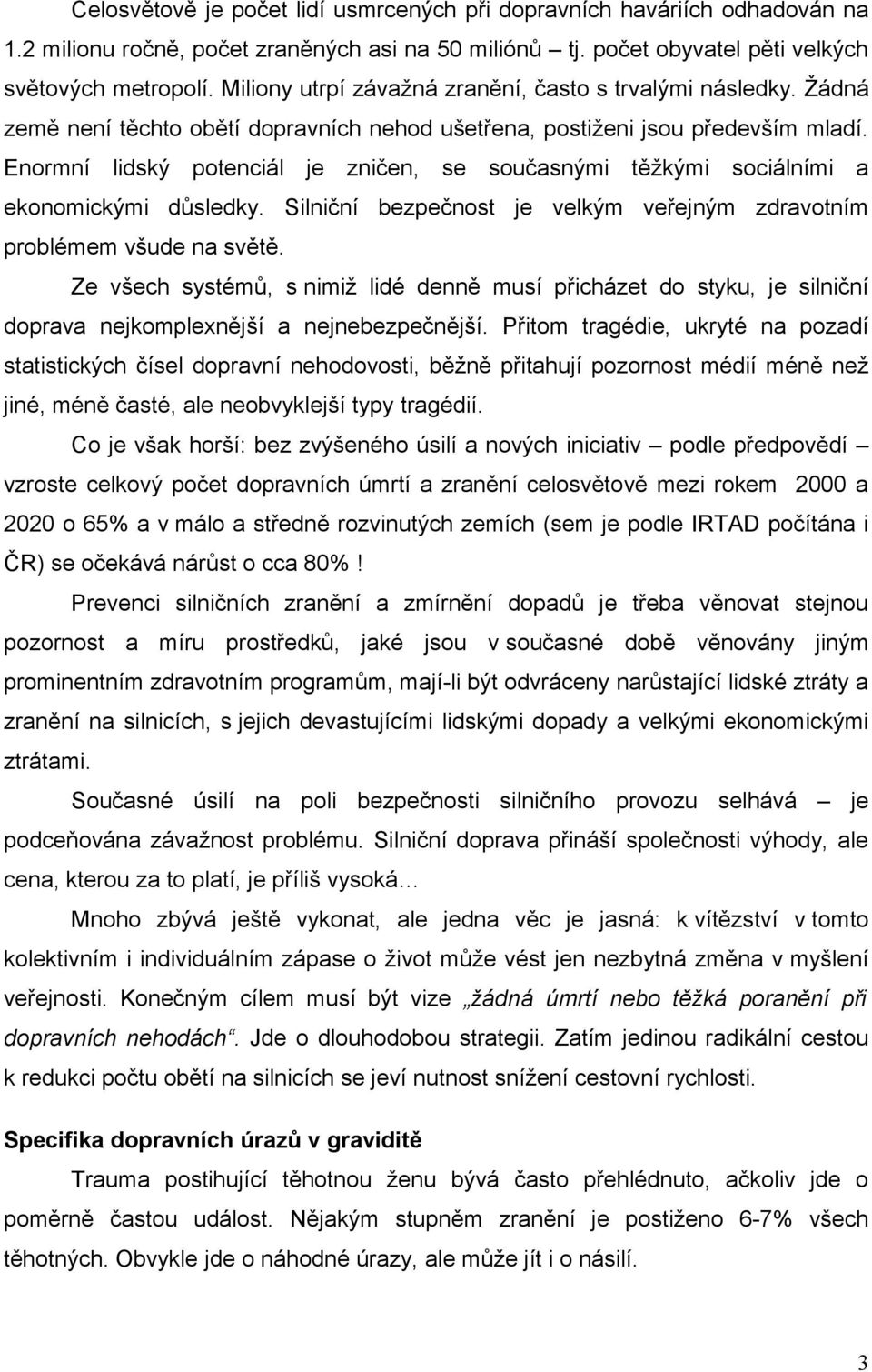 Enormní lidský potenciál je zničen, se současnými těžkými sociálními a ekonomickými důsledky. Silniční bezpečnost je velkým veřejným zdravotním problémem všude na světě.