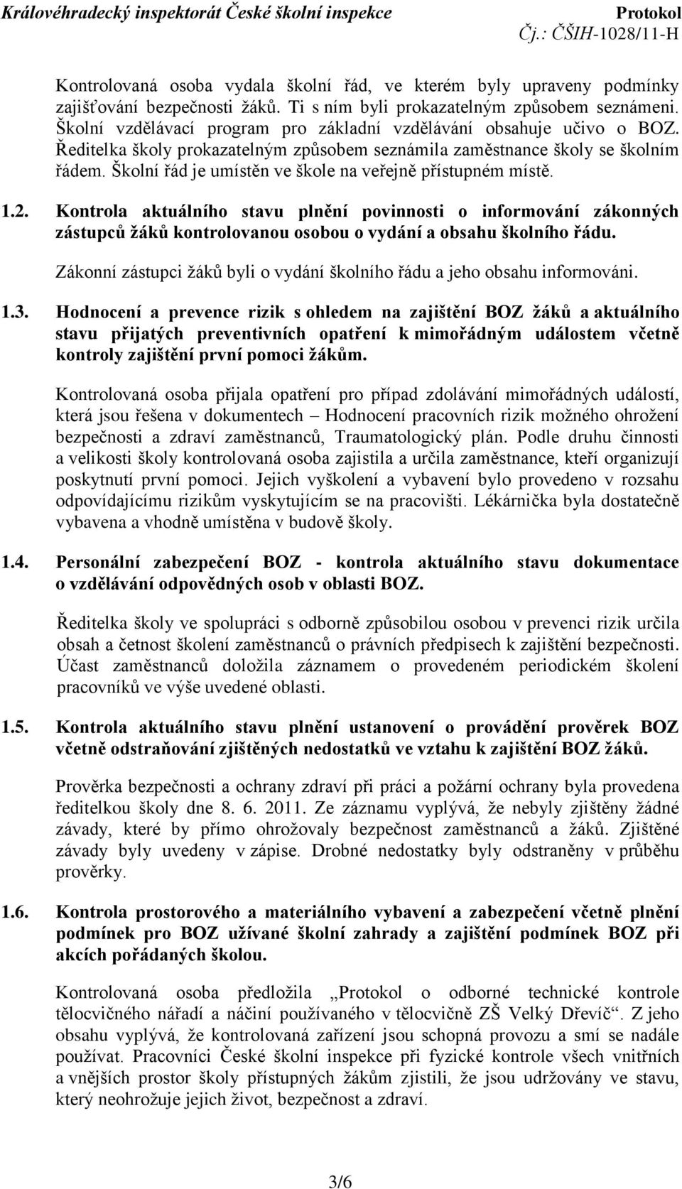 Školní řád je umístěn ve škole na veřejně přístupném místě. 1.2. Kontrola aktuálního stavu plnění povinnosti o informování zákonných zástupců žáků kontrolovanou osobou o vydání a obsahu školního řádu.