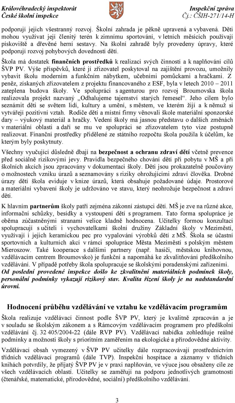 Na školní zahradě byly provedeny úpravy, které podporují rozvoj pohybových dovedností dětí. Škola má dostatek finančních prostředků k realizaci svých činností a k naplňování cílů ŠVP PV.