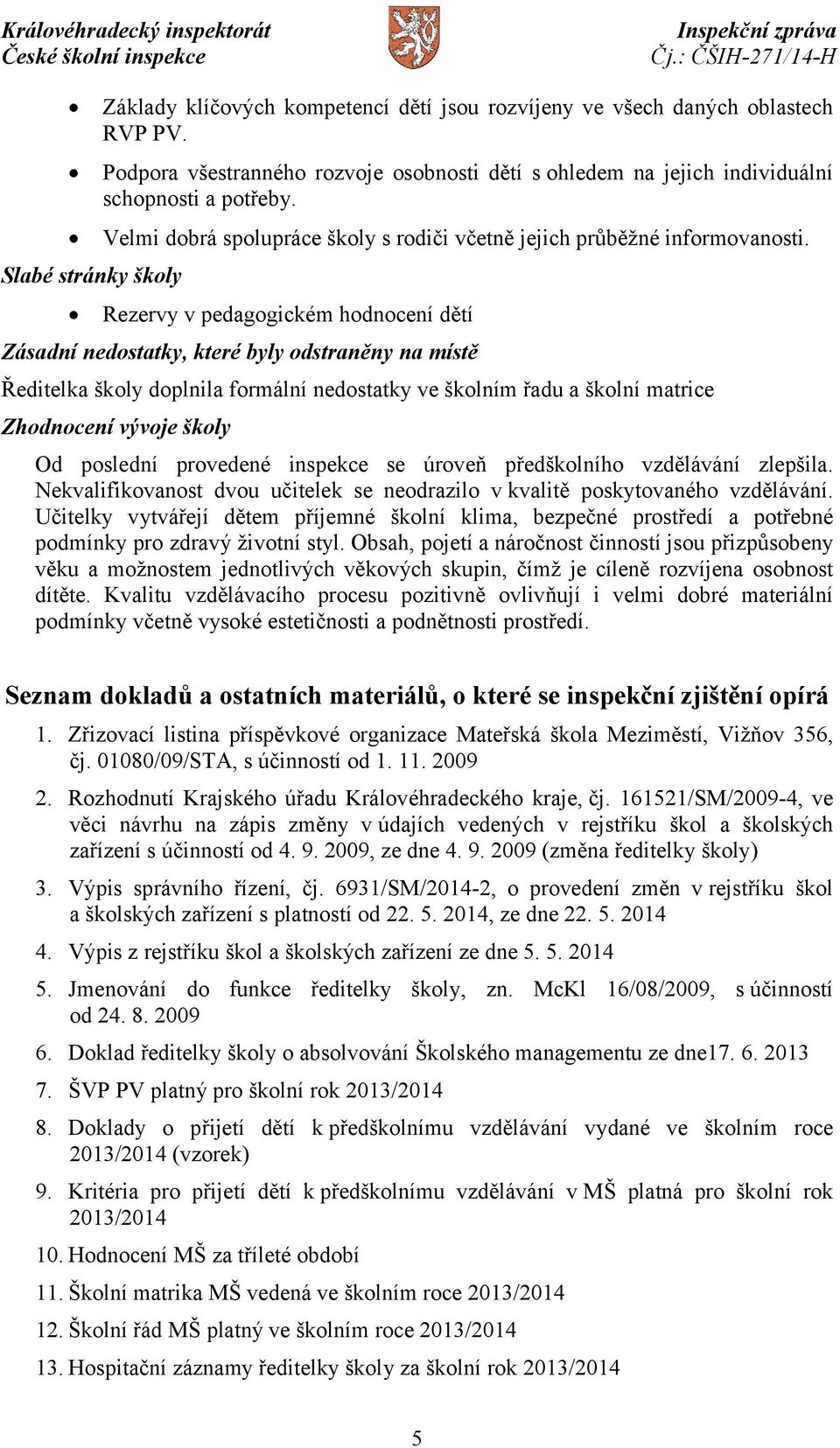 Rezervy v pedagogickém hodnocení dětí Zásadní nedostatky, které byly odstraněny na místě Ředitelka školy doplnila formální nedostatky ve školním řadu a školní matrice Zhodnocení vývoje školy Od