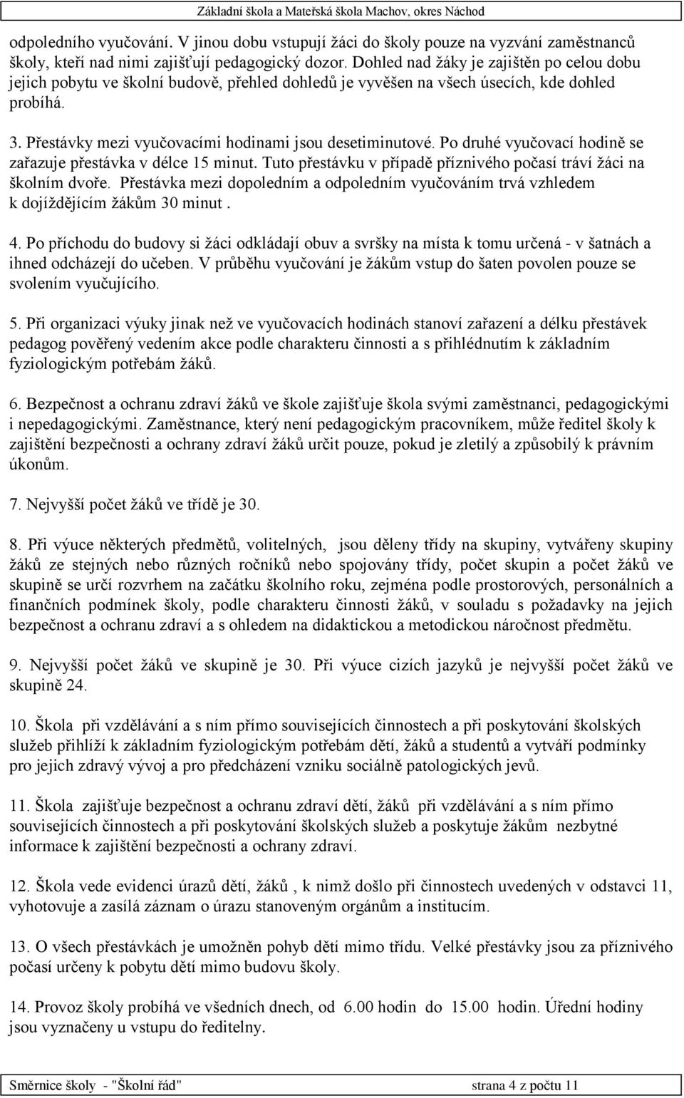 Po druhé vyučovací hodině se zařazuje přestávka v délce 15 minut. Tuto přestávku v případě příznivého počasí tráví žáci na školním dvoře.