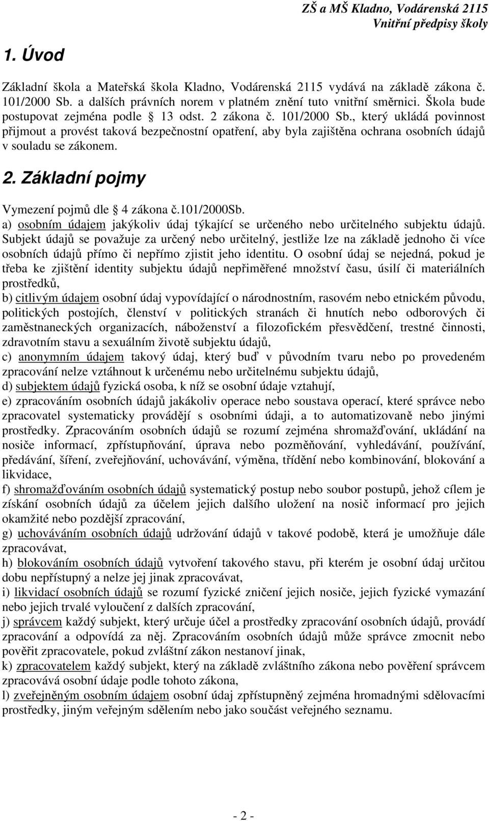 , který ukládá povinnost přijmout a provést taková bezpečnostní opatření, aby byla zajištěna ochrana osobních údajů v souladu se zákonem. 2. Základní pojmy Vymezení pojmů dle 4 zákona č.101/2000sb.
