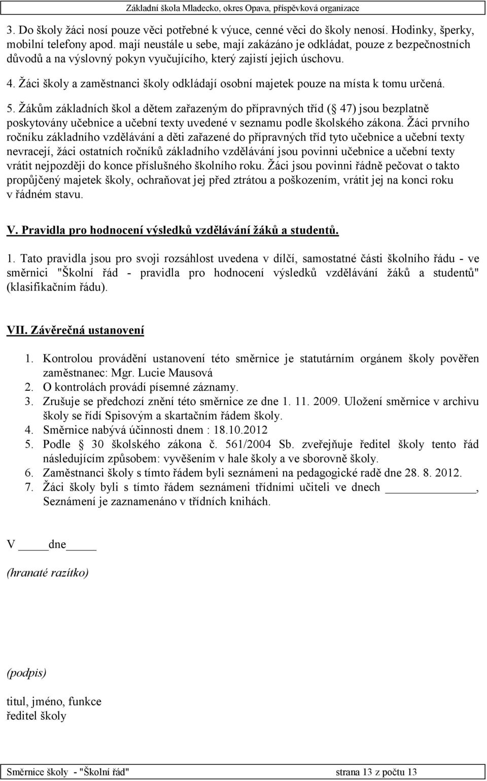 Žáci školy a zaměstnanci školy odkládají osobní majetek pouze na místa k tomu určená. 5.