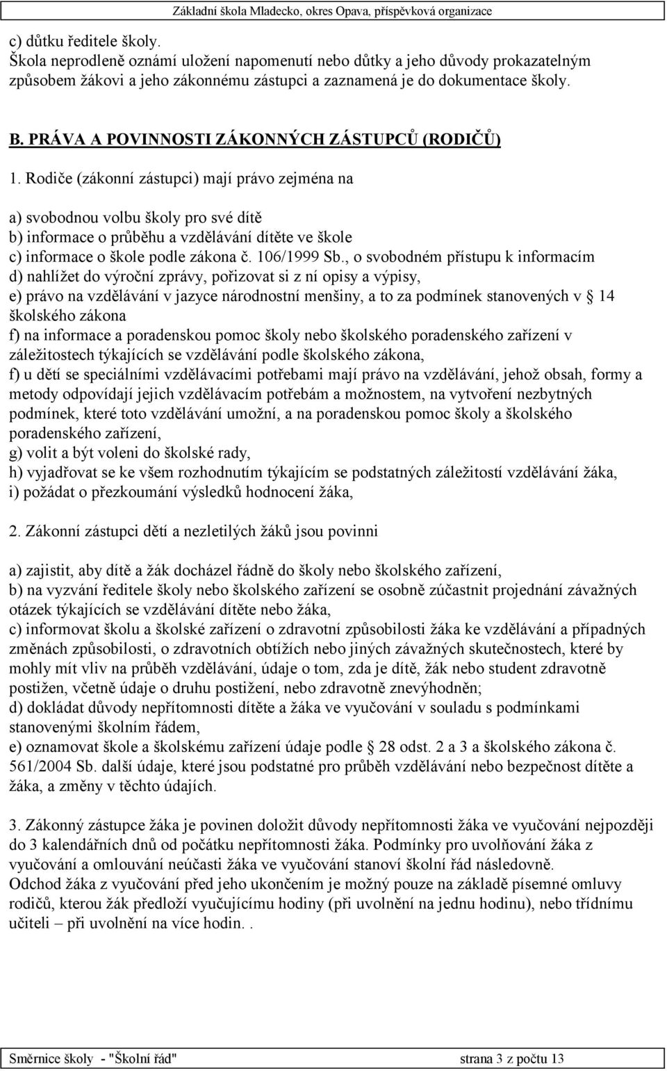 Rodiče (zákonní zástupci) mají právo zejména na a) svobodnou volbu školy pro své dítě b) informace o průběhu a vzdělávání dítěte ve škole c) informace o škole podle zákona č. 106/1999 Sb.