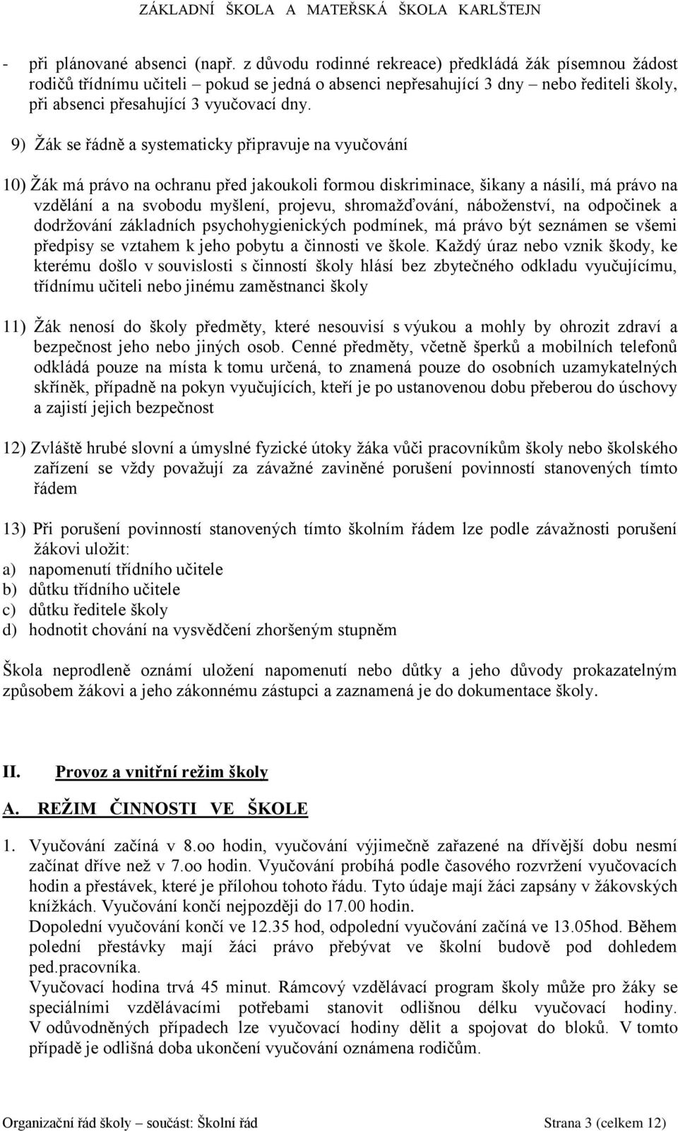 9) Žák se řádně a systematicky připravuje na vyučování 10) Žák má právo na ochranu před jakoukoli formou diskriminace, šikany a násilí, má právo na vzdělání a na svobodu myšlení, projevu,